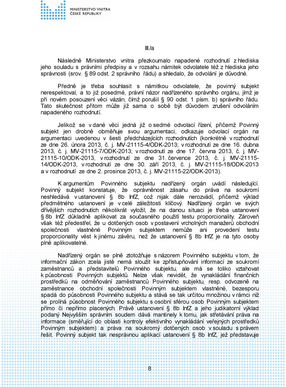 Předně je třeba souhlasit s námitkou odvolatele, že povinný subjekt nerespektoval, a to již posedmé, právní názor nadřízeného správního orgánu, jímž je při novém posouzení věci vázán, čímž porušil 90