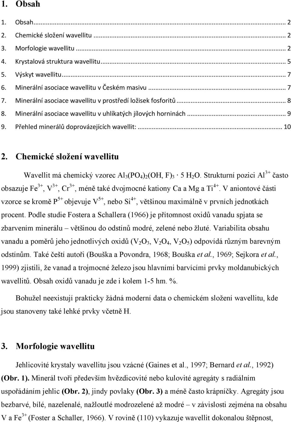 Chemické složení wavellitu Wavellit má chemický vzorec Al 3 (PO 4 ) 2 (OH, F) 3 5 H 2 O. Strukturní pozici Al 3+ často obsazuje Fe 3+, V 3+, Cr 3+, méně také dvojmocné kationy Ca a Mg a Ti 4+.