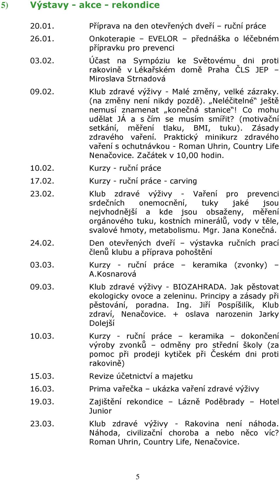 Neléčitelné ještě nemusí znamenat konečná stanice! Co mohu udělat JÁ a s čím se musím smířit? (motivační setkání, měření tlaku, BMI, tuku). Zásady zdravého vaření.