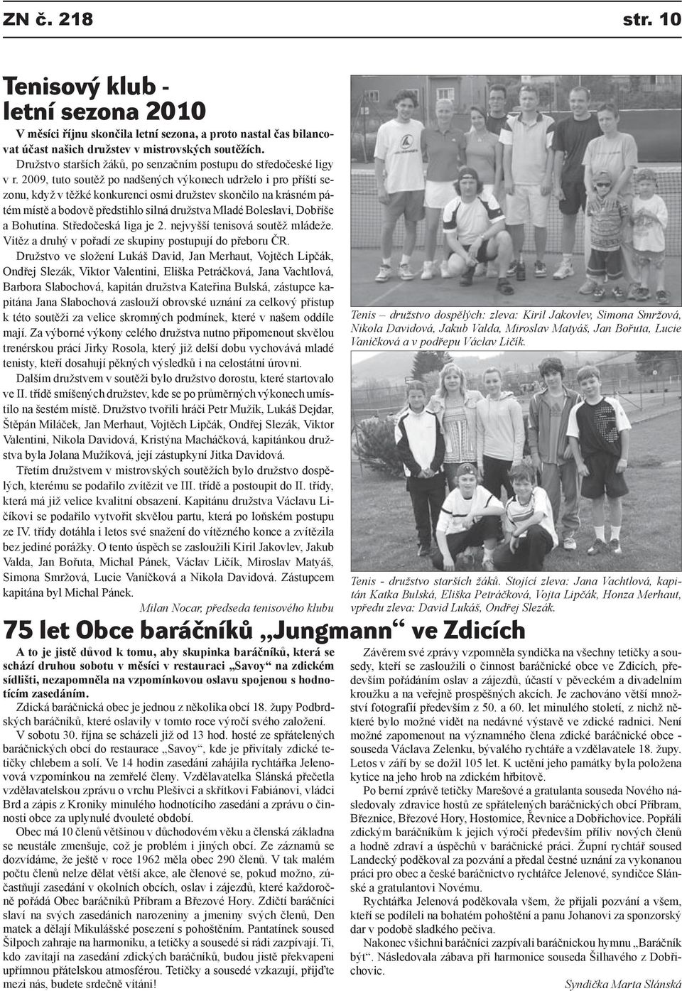 2009, tuto soutěž po nadšených výkonech udrželo i pro příští sezonu, když v těžké konkurenci osmi družstev skončilo na krásném pátém místě a bodově předstihlo silná družstva Mladé Boleslavi, Dobříše