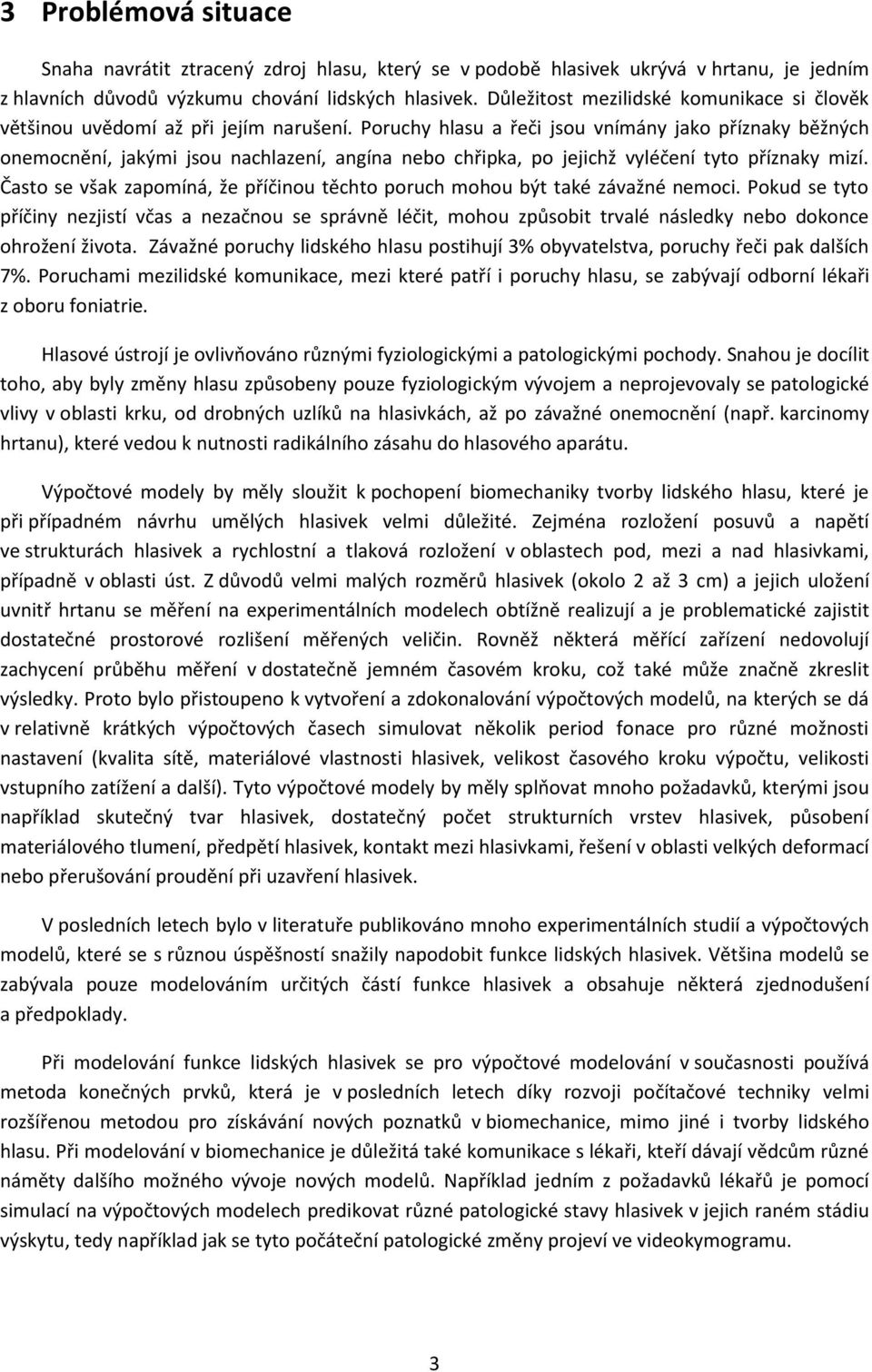 Poruchy hlasu a řeči jsou vnímány jako příznaky běžných onemocnění, jakými jsou nachlazení, angína nebo chřipka, po jejichž vyléčení tyto příznaky mizí.