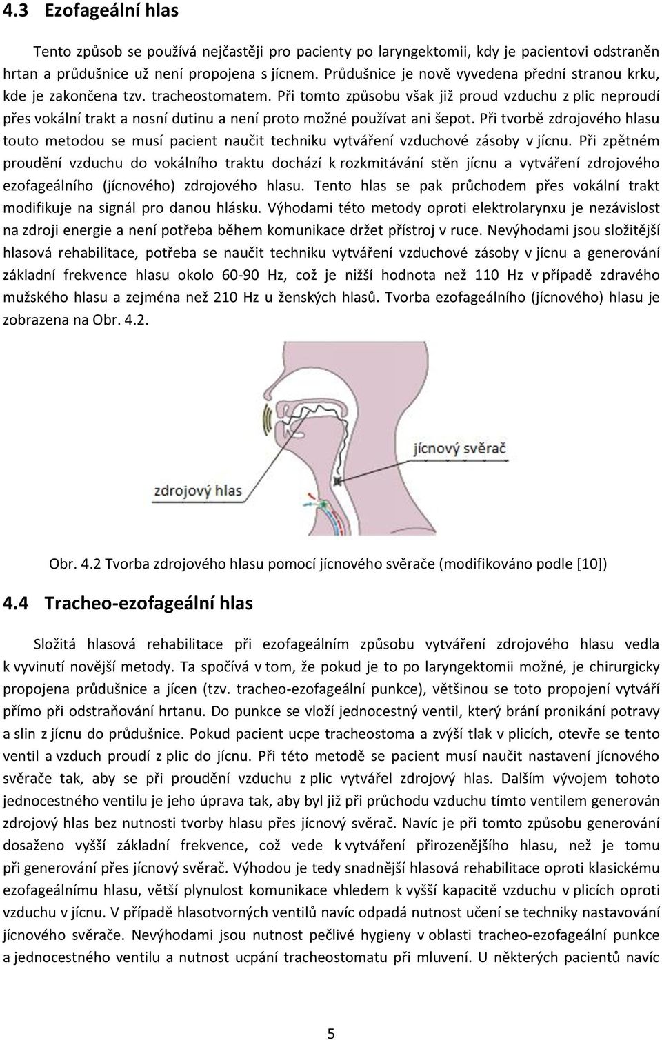 Při tomto způsobu však již proud vzduchu z plic neproudí přes vokální trakt a nosní dutinu a není proto možné používat ani šepot.