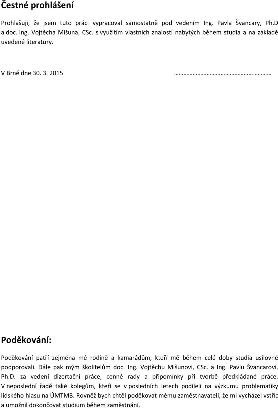 . 3. 2015 Poděkování: Poděkování patří zejména mé rodině a kamarádům, kteří mě během celé doby studia usilovně podporovali. Dále pak mým školitelům doc. Ing. Vojtěchu Mišunovi, CSc. a Ing.