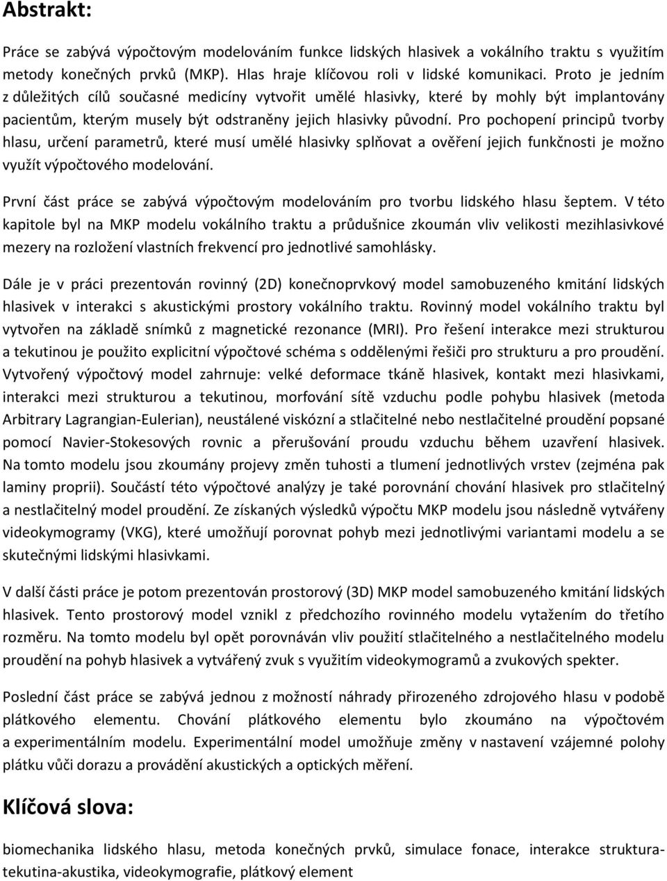 Pro pochopení principů tvorby hlasu, určení parametrů, které musí umělé hlasivky splňovat a ověření jejich funkčnosti je možno využít výpočtového modelování.