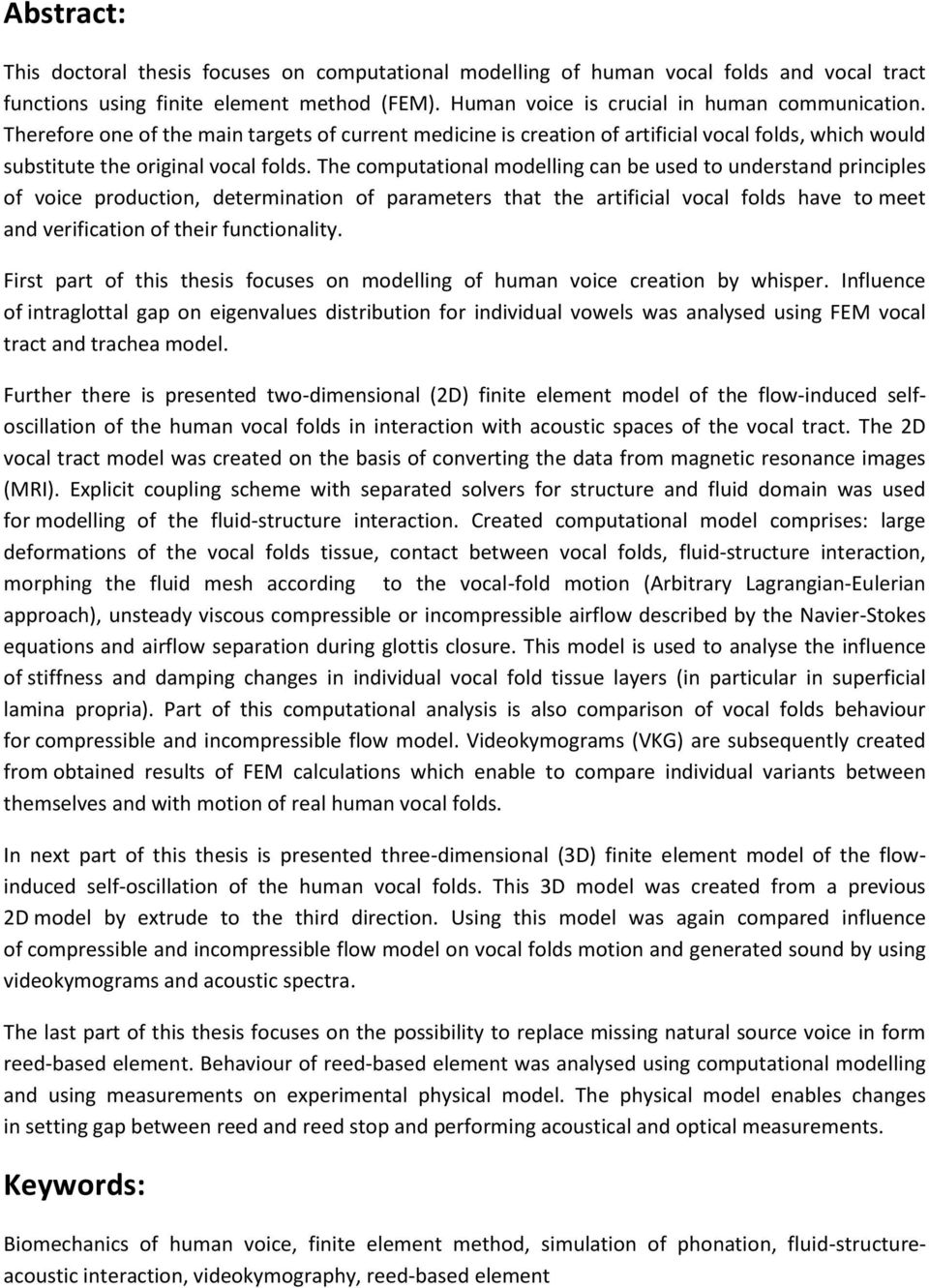 The computational modelling can be used to understand principles of voice production, determination of parameters that the artificial vocal folds have to meet and verification of their functionality.