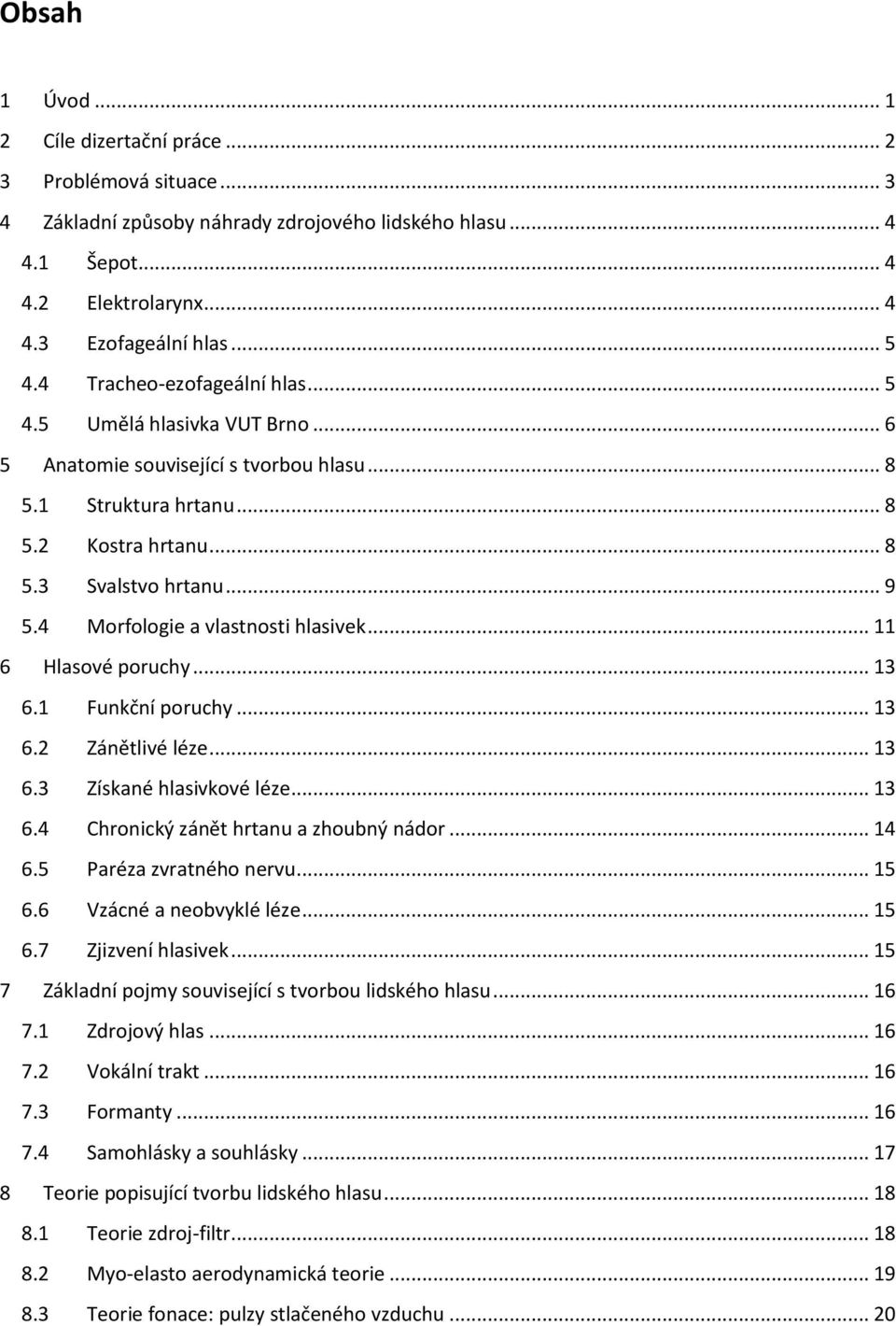 4 Morfologie a vlastnosti hlasivek... 11 6 Hlasové poruchy... 13 6.1 Funkční poruchy... 13 6.2 Zánětlivé léze... 13 6.3 Získané hlasivkové léze... 13 6.4 Chronický zánět hrtanu a zhoubný nádor... 14 6.