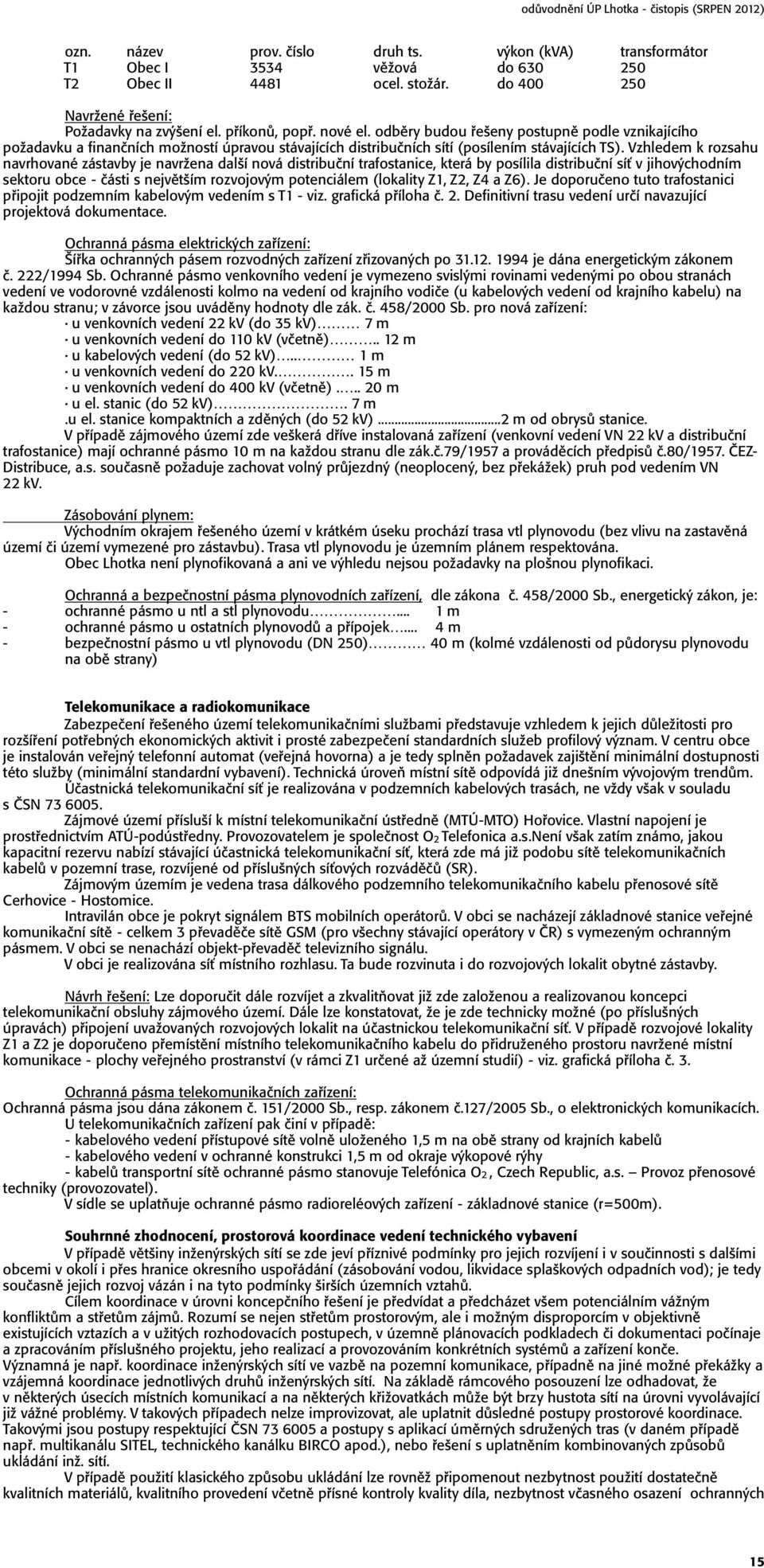 Vzhledem k rozsahu navrhované zástavby je navrûena dalöí nová distribuëní trafostanice, která by posílila distribuëní síù v jihov chodním sektoru obce - Ëásti s nejvïtöím rozvojov m potenciálem