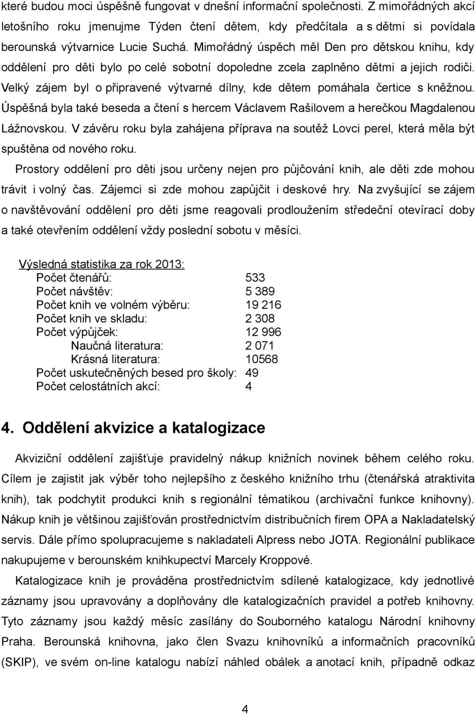 Velký zájem byl o připravené výtvarné dílny, kde dětem pomáhala čertice s kněžnou. Úspěšná byla také beseda a čtení s hercem Václavem Rašilovem a herečkou Magdalenou Lážnovskou.