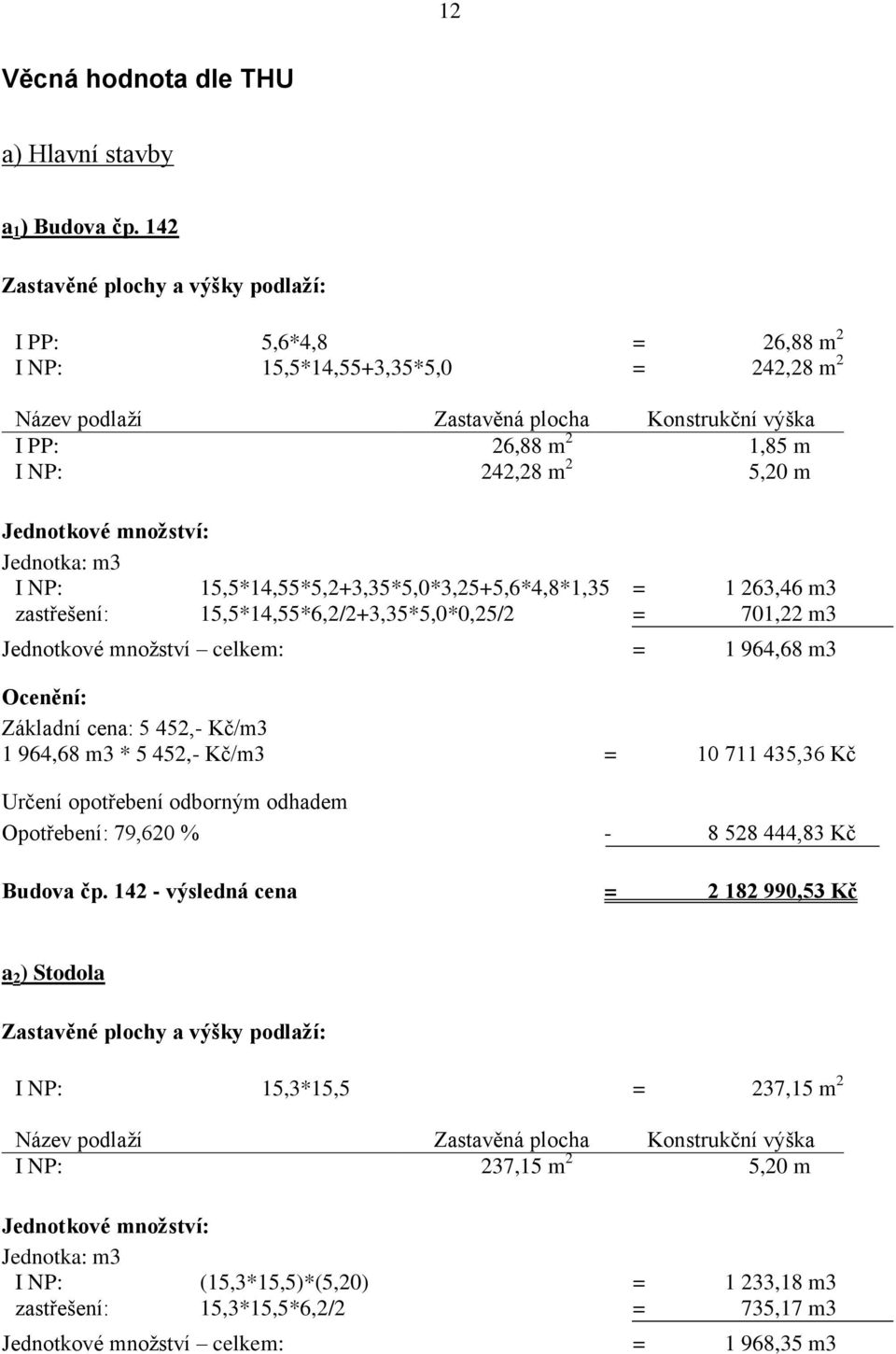 Jednotkové množství: Jednotka: m3 I NP: 15,5*14,55*5,2+3,35*5,0*3,25+5,6*4,8*1,35 = 1 263,46 m3 zastřešení: 15,5*14,55*6,2/2+3,35*5,0*0,25/2 = 701,22 m3 Jednotkové množství celkem: = 1 964,68 m3