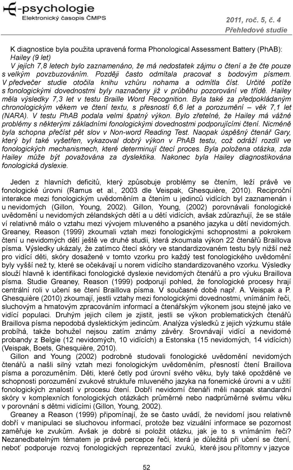 Určité potíže s fonologickými dovednostmi byly naznačeny již v průběhu pozorování ve třídě. Hailey měla výsledky 7,3 let v testu Braille Word Recognition.