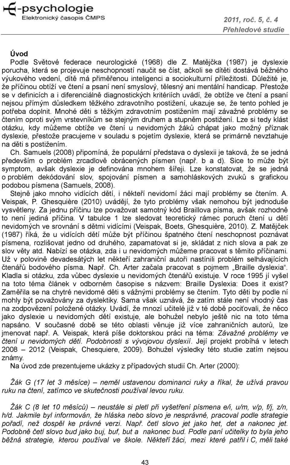 Důležité je, že příčinou obtíží ve čtení a psaní není smyslový, tělesný ani mentální handicap.