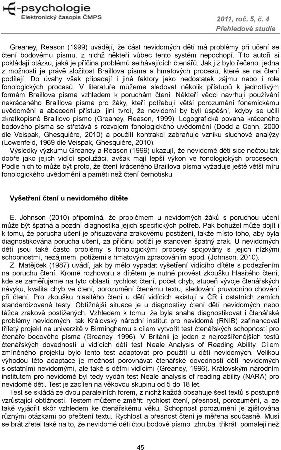 Jak již bylo řečeno, jedna z možností je právě složitost Braillova písma a hmatových procesů, které se na čtení podílejí.