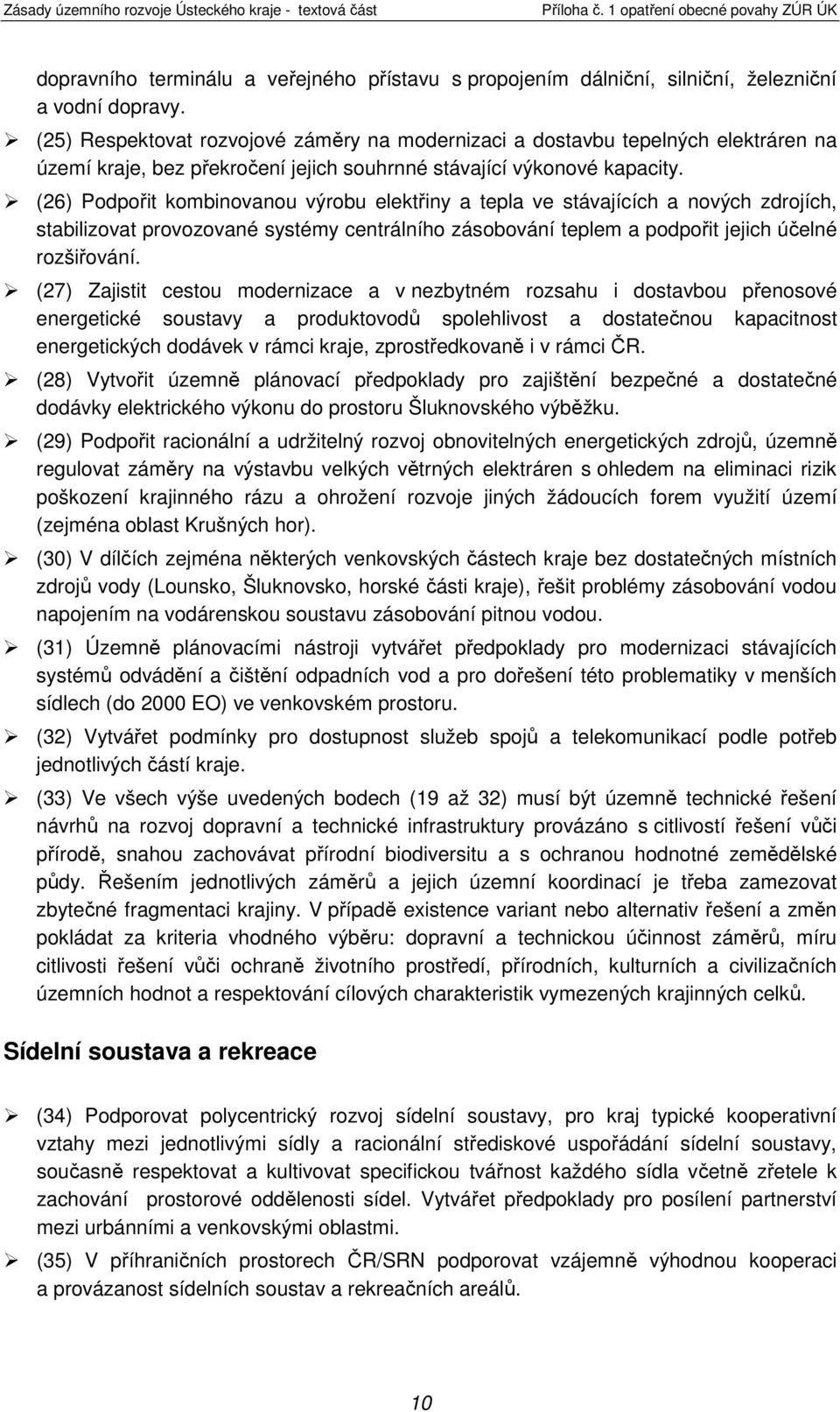 (26) Podpořit kombinovanou výrobu elektřiny a tepla ve stávajících a nových zdrojích, stabilizovat provozované systémy centrálního zásobování teplem a podpořit jejich účelné rozšiřování.