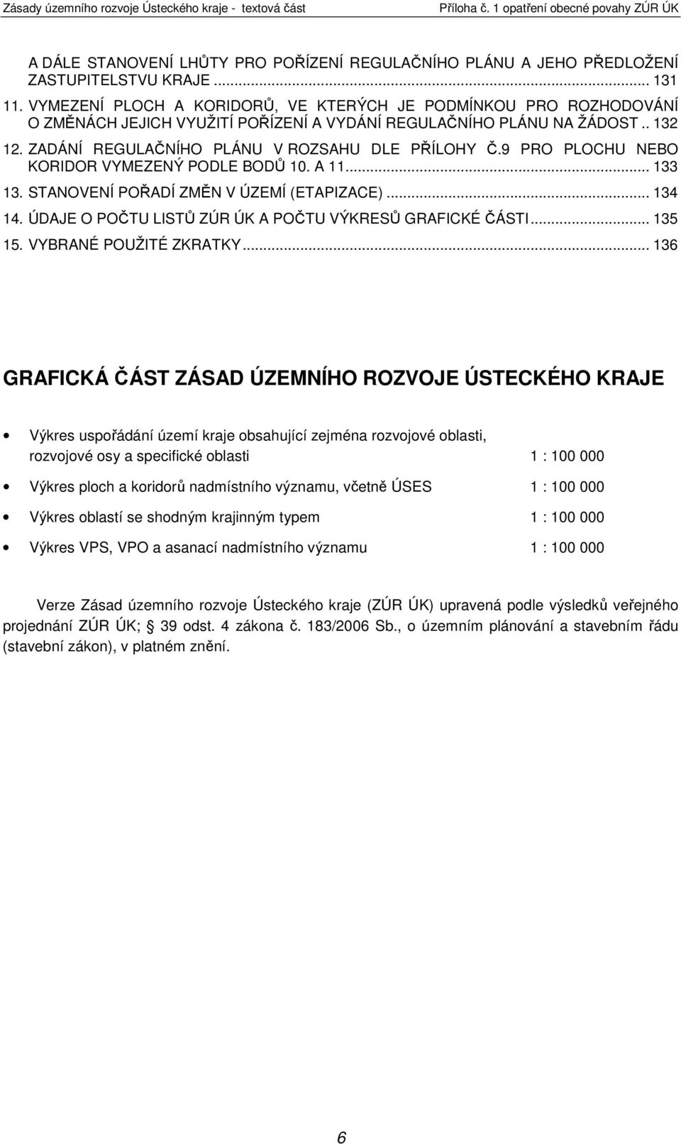 9 PRO PLOCHU NEBO KORIDOR VYMEZENÝ PODLE BODŮ 10. A 11... 133 13. STANOVENÍ POŘADÍ ZMĚN V ÚZEMÍ (ETAPIZACE)... 134 14. ÚDAJE O POČTU LISTŮ ZÚR ÚK A POČTU VÝKRESŮ GRAFICKÉ ČÁSTI... 135 15.