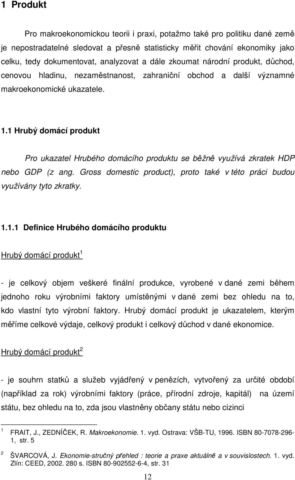 1 Hrubý domácí produkt Pro ukazatel Hrubého domácího produktu se běžně využívá zkratek HDP nebo GDP (z ang. Gross domestic product), proto také v této práci budou využívány tyto zkratky. 1.1.1