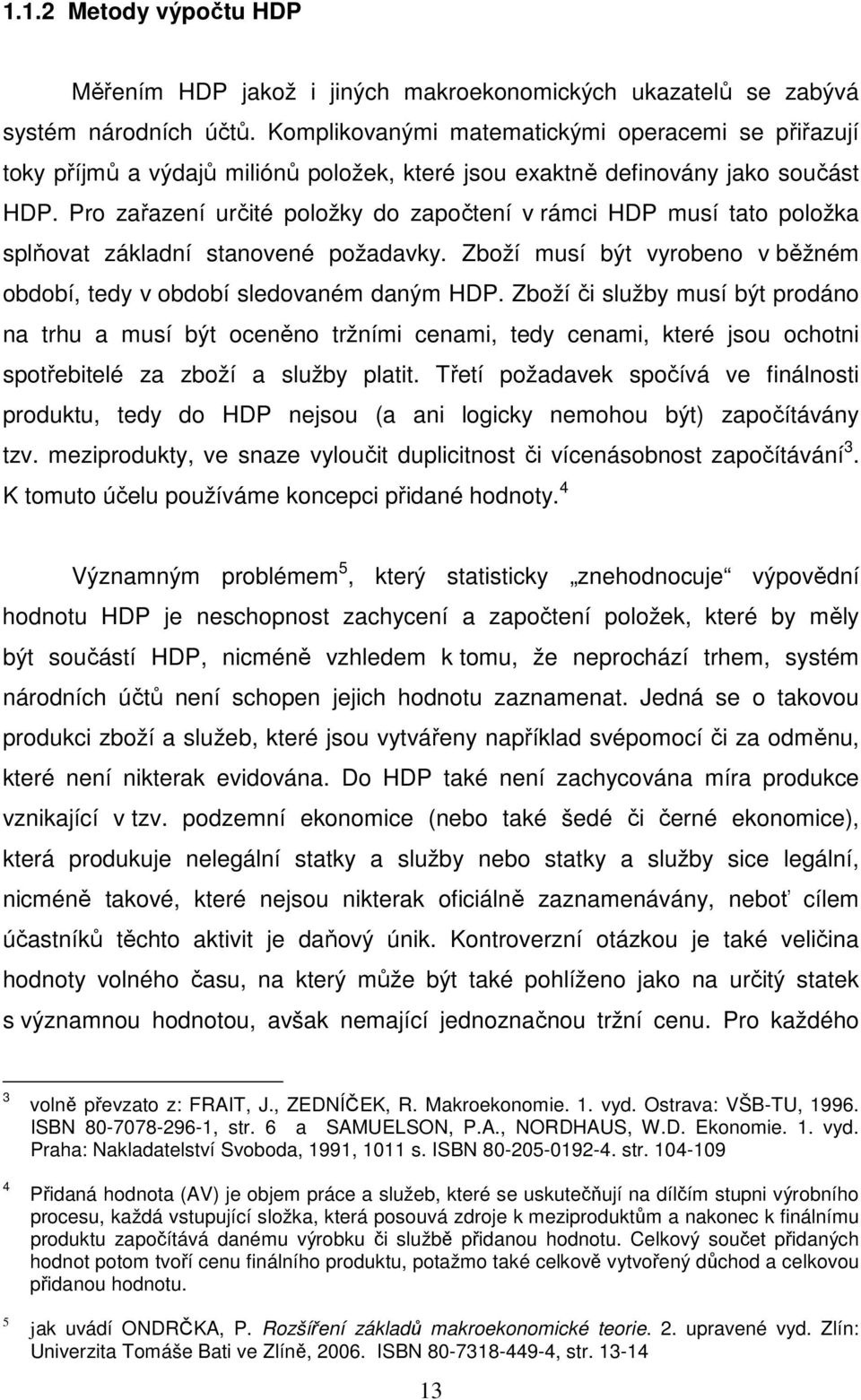 Pro zařazení určité položky do započtení v rámci HDP musí tato položka splňovat základní stanovené požadavky. Zboží musí být vyrobeno v běžném období, tedy v období sledovaném daným HDP.