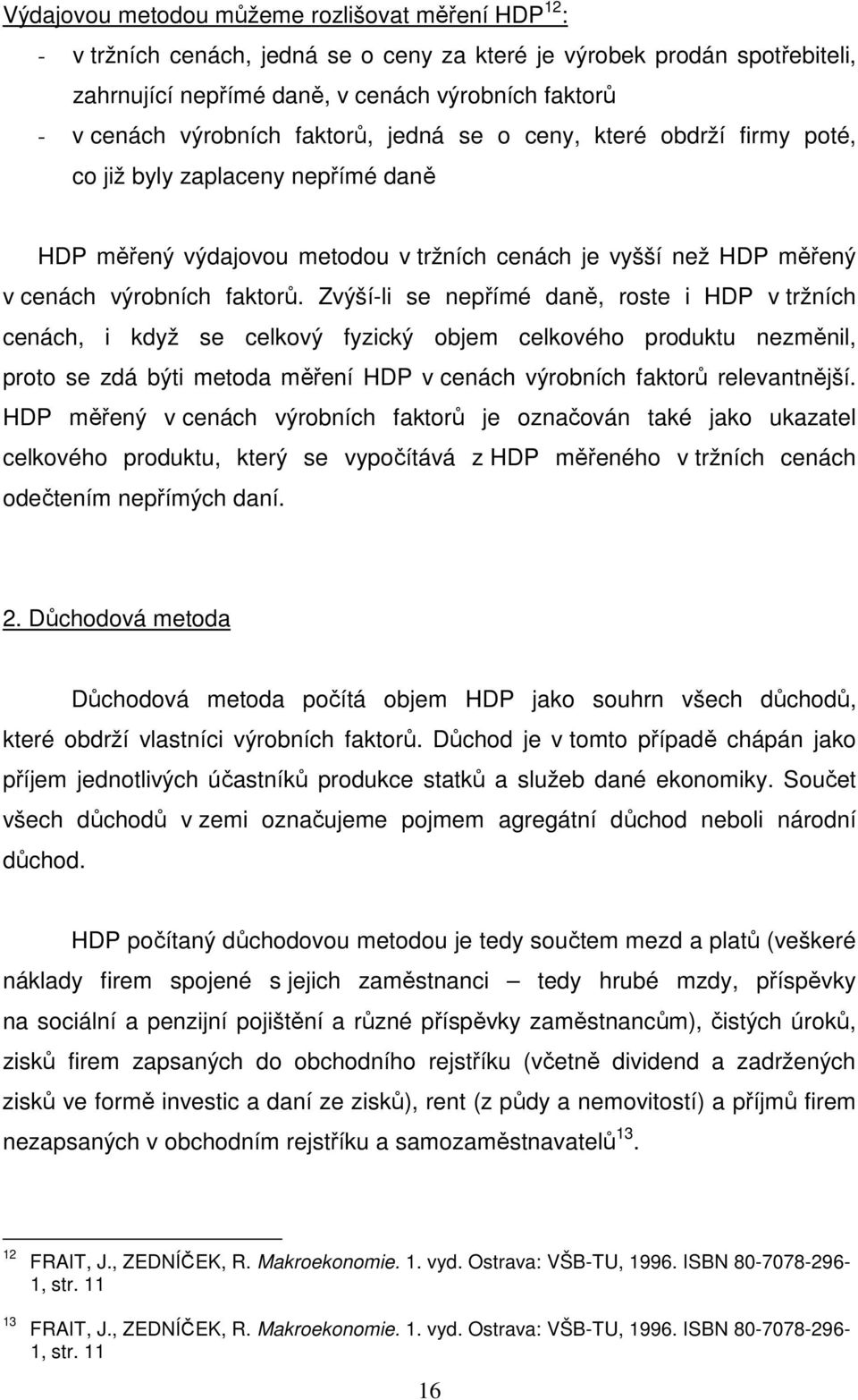 Zvýší-li se nepřímé daně, roste i HDP v tržních cenách, i když se celkový fyzický objem celkového produktu nezměnil, proto se zdá býti metoda měření HDP v cenách výrobních faktorů relevantnější.