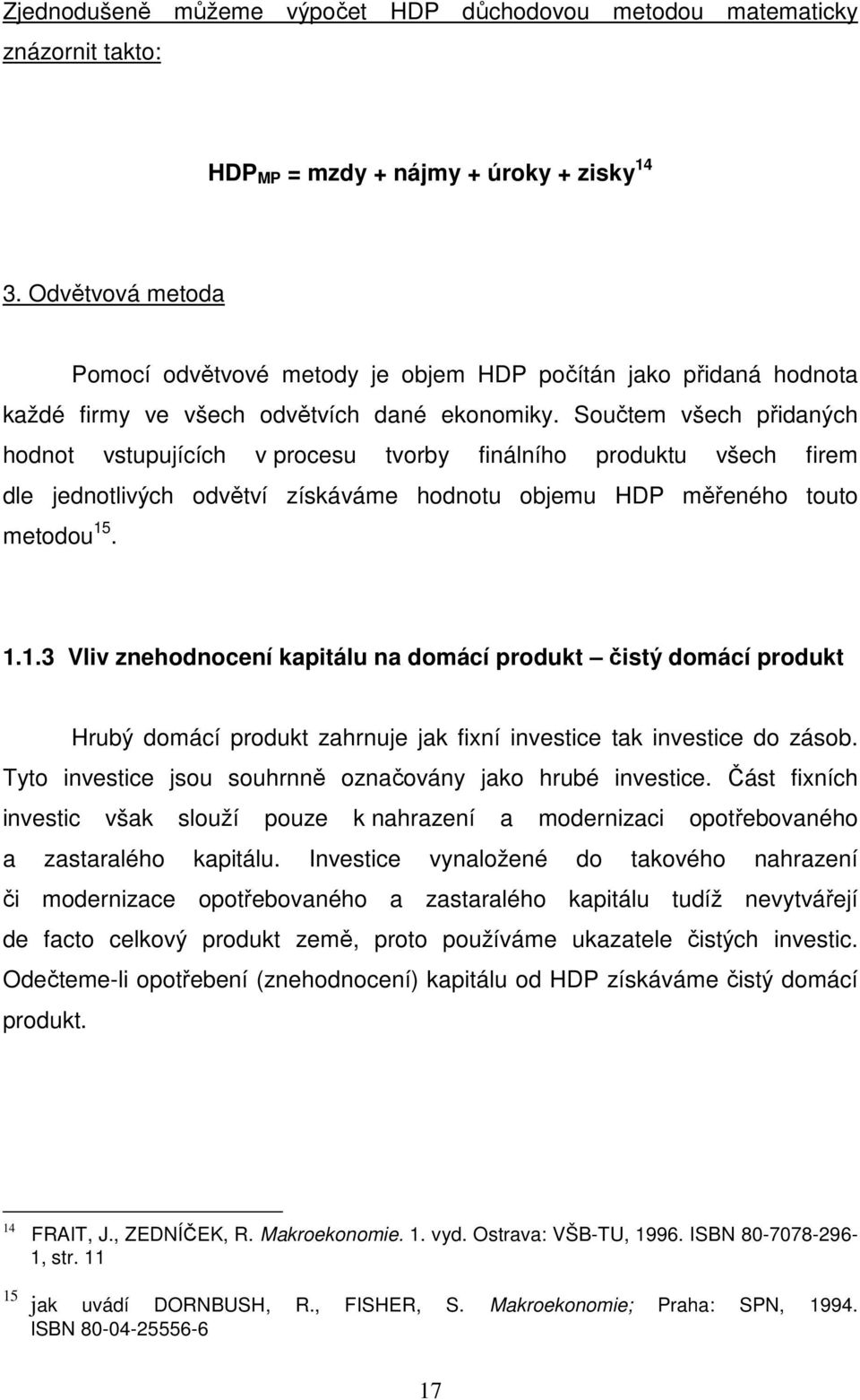 Součtem všech přidaných hodnot vstupujících v procesu tvorby finálního produktu všech firem dle jednotlivých odvětví získáváme hodnotu objemu HDP měřeného touto metodou 15