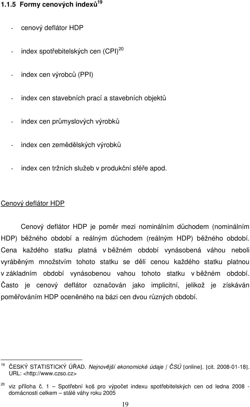 Cenový deflátor HDP Cenový deflátor HDP je poměr mezi nominálním důchodem (nominálním HDP) běžného období a reálným důchodem (reálným HDP) běžného období.