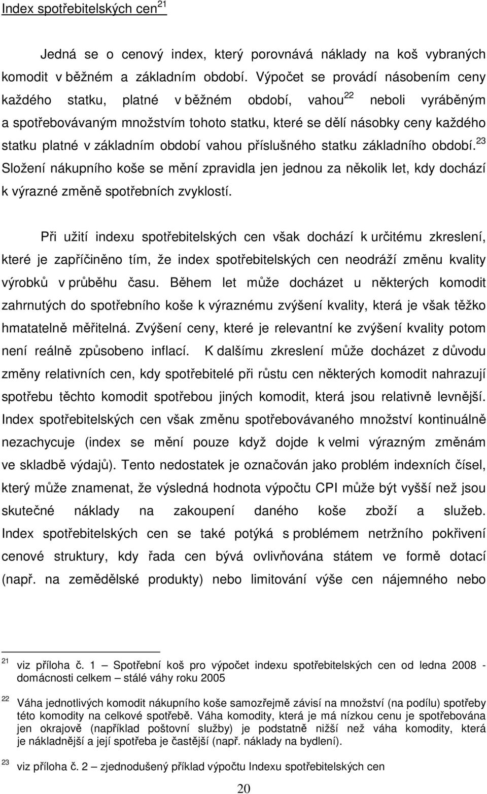 základním období vahou příslušného statku základního období. 23 Složení nákupního koše se mění zpravidla jen jednou za několik let, kdy dochází k výrazné změně spotřebních zvyklostí.