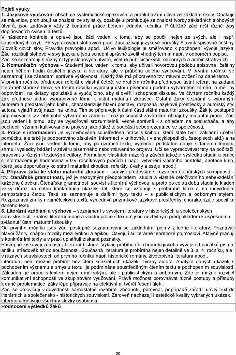 Průběžně žáci řeší různé typy doplňovacích cvičení a testů. V následné kontrole a opravě jsou žáci vedeni k tomu, aby se poučili nejen ze svých, ale i např. sousedových chyb.