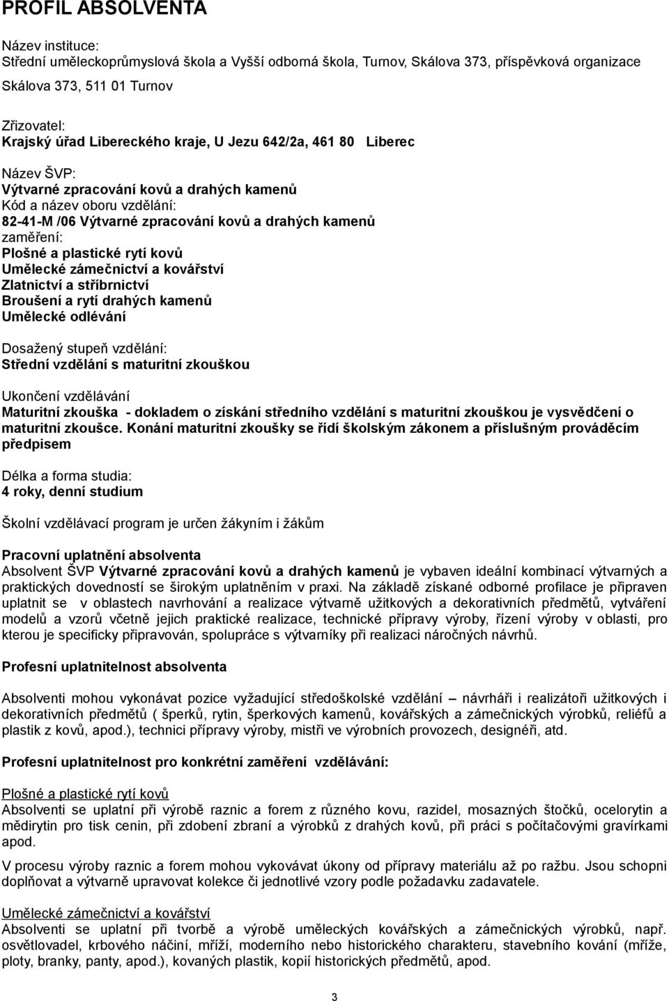 rytí kovů Umělecké zámečnictví a kovářství Zlatnictví a stříbrnictví Broušení a rytí drahých kamenů Umělecké odlévání Dosažený stupeň vzdělání: Střední vzdělání s maturitní zkouškou Ukončení