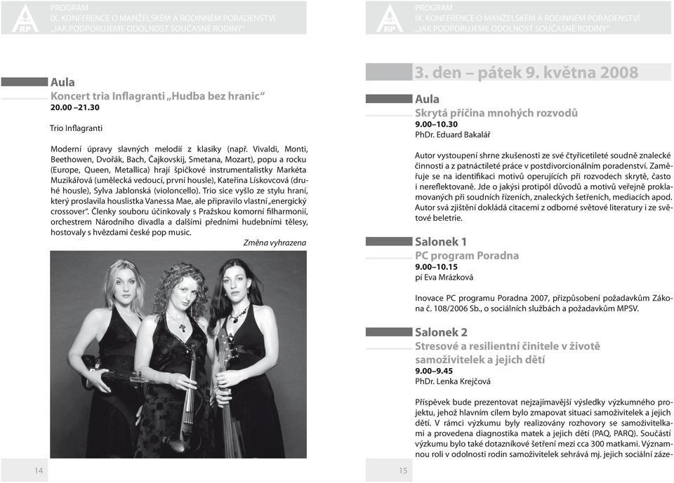 Kateřina Lískovcová (druhé housle), Sylva Jablonská (violoncello). Trio sice vyšlo ze stylu hraní, který proslavila houslistka Vanessa Mae, ale připravilo vlastní energický crossover.
