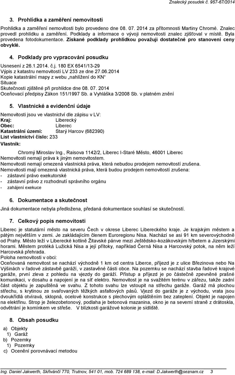 Podklady pro vypracování posudku Usnesení z 26.1.2014. č.j. 180 EX 6541/13-29 Výpis z katastru nemovitostí LV 233 ze dne 27.06.