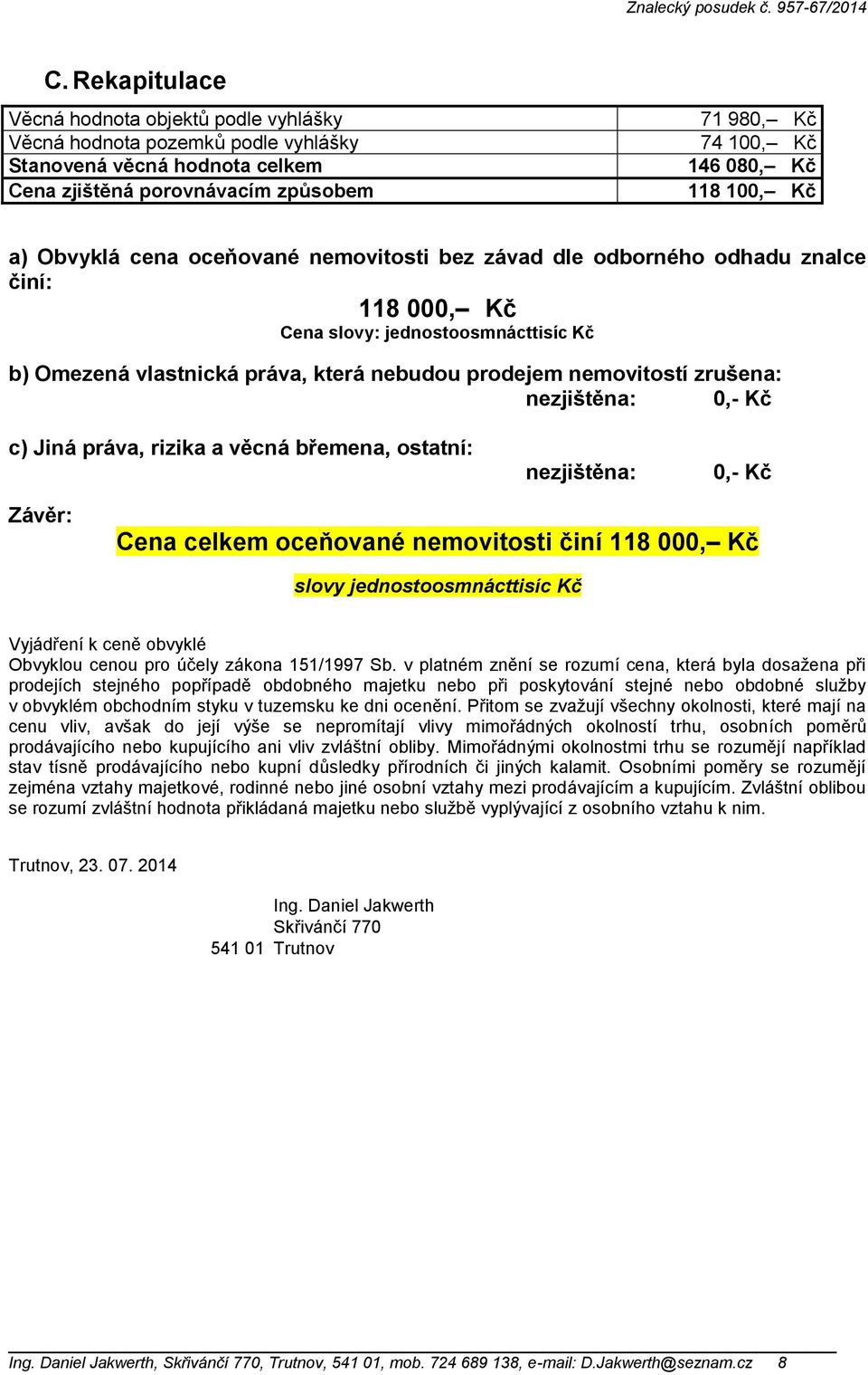 zrušena: nezjištěna: 0,- Kč c) Jiná práva, rizika a věcná břemena, ostatní: nezjištěna: 0,- Kč Závěr: Cena celkem oceňované nemovitosti činí 118 000, Kč slovy jednostoosmnácttisíc Kč Vyjádření k ceně