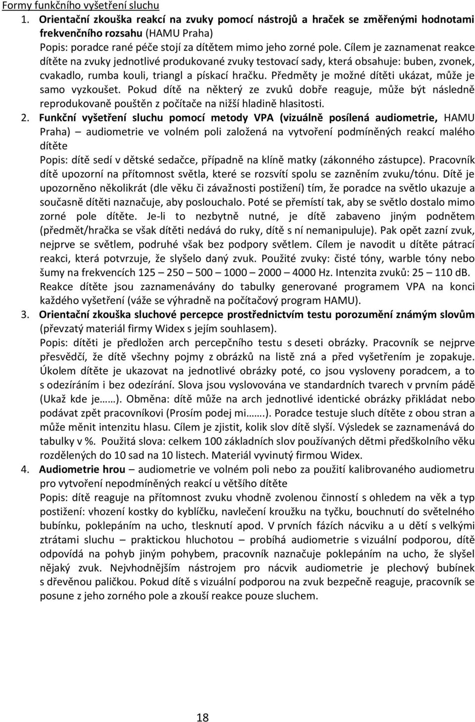 Cílem je zaznamenat reakce dítěte na zvuky jednotlivé produkované zvuky testovací sady, která obsahuje: buben, zvonek, cvakadlo, rumba kouli, triangl a pískací hračku.