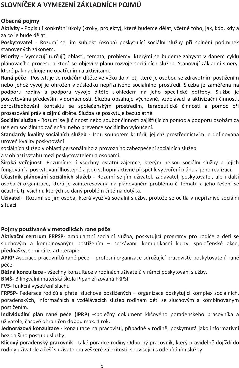 Priority - Vymezují (určují) oblasti, témata, problémy, kterými se budeme zabývat v daném cyklu plánovacího procesu a které se objeví v plánu rozvoje sociálních služeb.