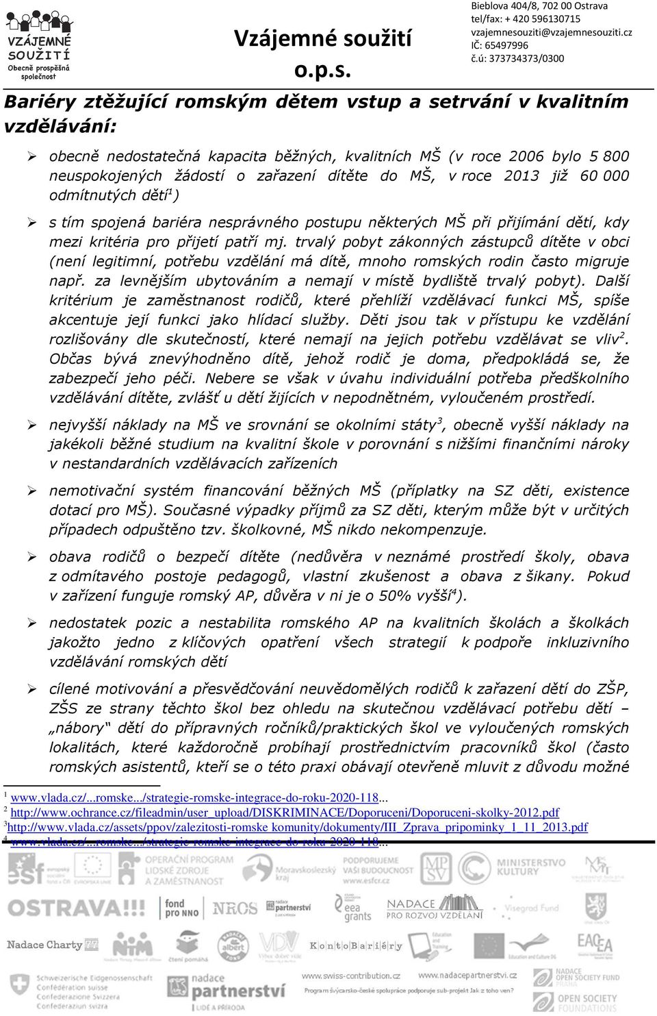 trvalý pobyt zákonných zástupců dítěte v obci (není legitimní, potřebu vzdělání má dítě, mnoho romských rodin často migruje např. za levnějším ubytováním a nemají v místě bydliště trvalý pobyt).