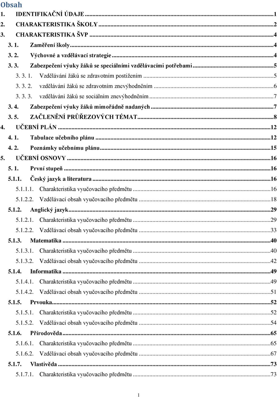 Zabezpečení výuky žáků mimořádně nadaných... 7 3. 5. ZAČLENĚNÍ PRŮŘEZOVÝCH TÉMAT... 8 4. UČEBNÍ PLÁN... 12 4. 1. Tabulace učebního plánu... 12 4. 2. Poznámky učebnímu plánu... 15 5. UČEBNÍ OSNOVY.