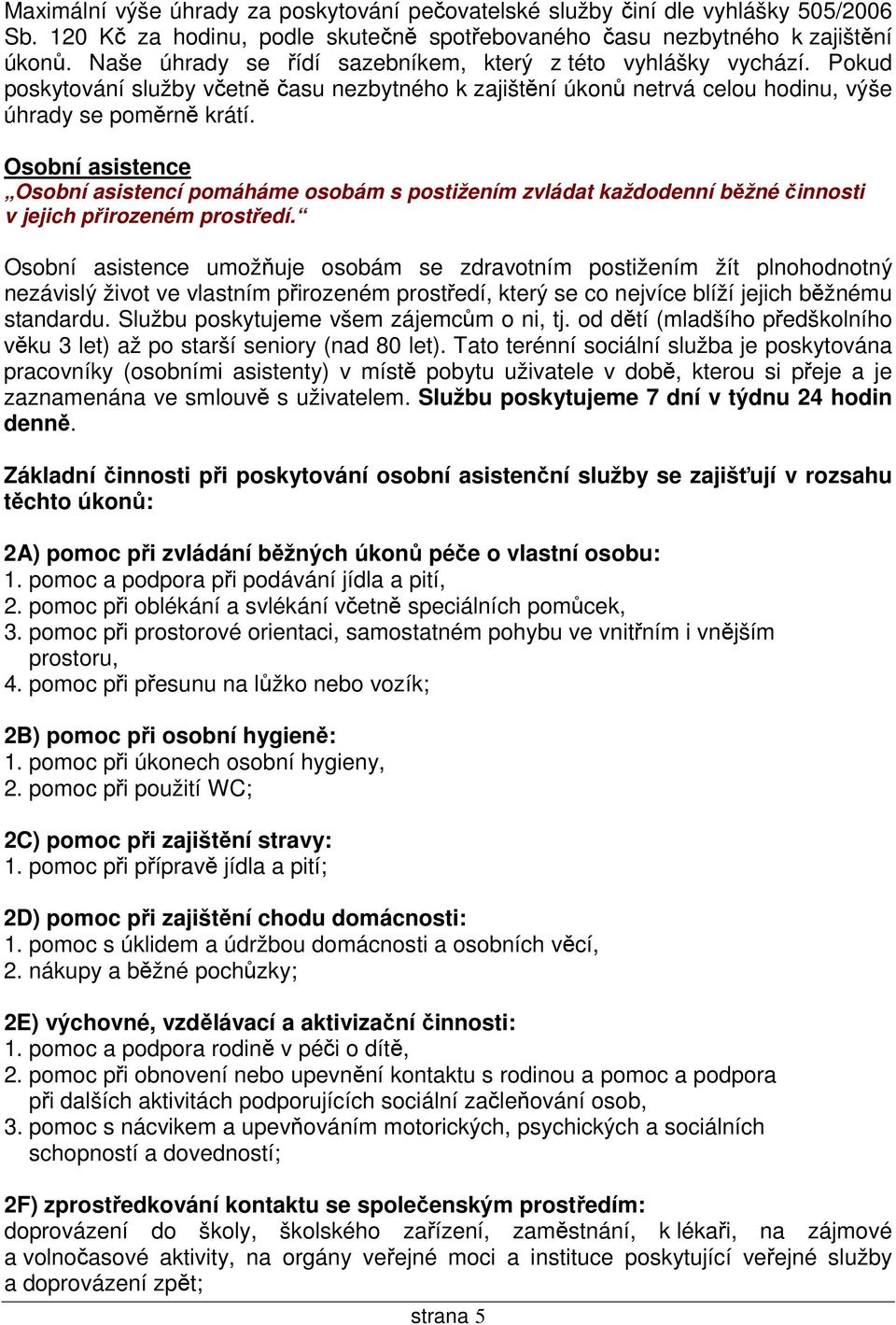 Osobní asistence Osobní asistencí pomáháme osobám s postižením zvládat každodenní běžné činnosti v jejich přirozeném prostředí.