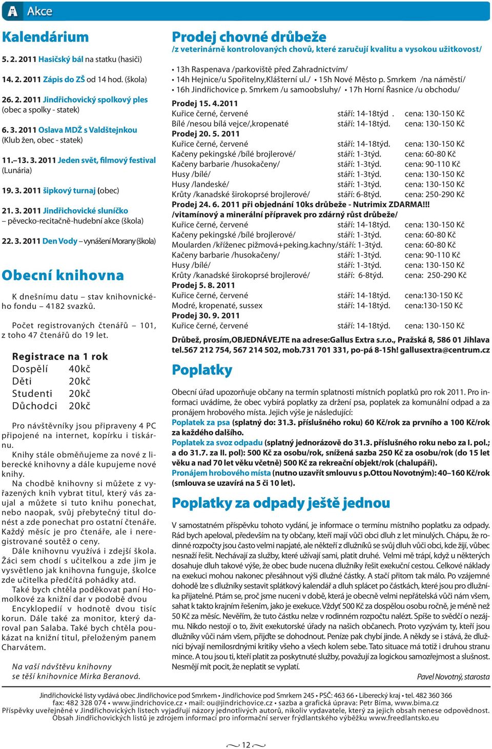 3. 2011 Den Vody vynášení Morany (škola) Obecní knihovna K dnešnímu datu stav knihovnického fondu 4182 svazků. Počet registrovaných čtenářů 101, z toho 47 čtenářů do 19 let.