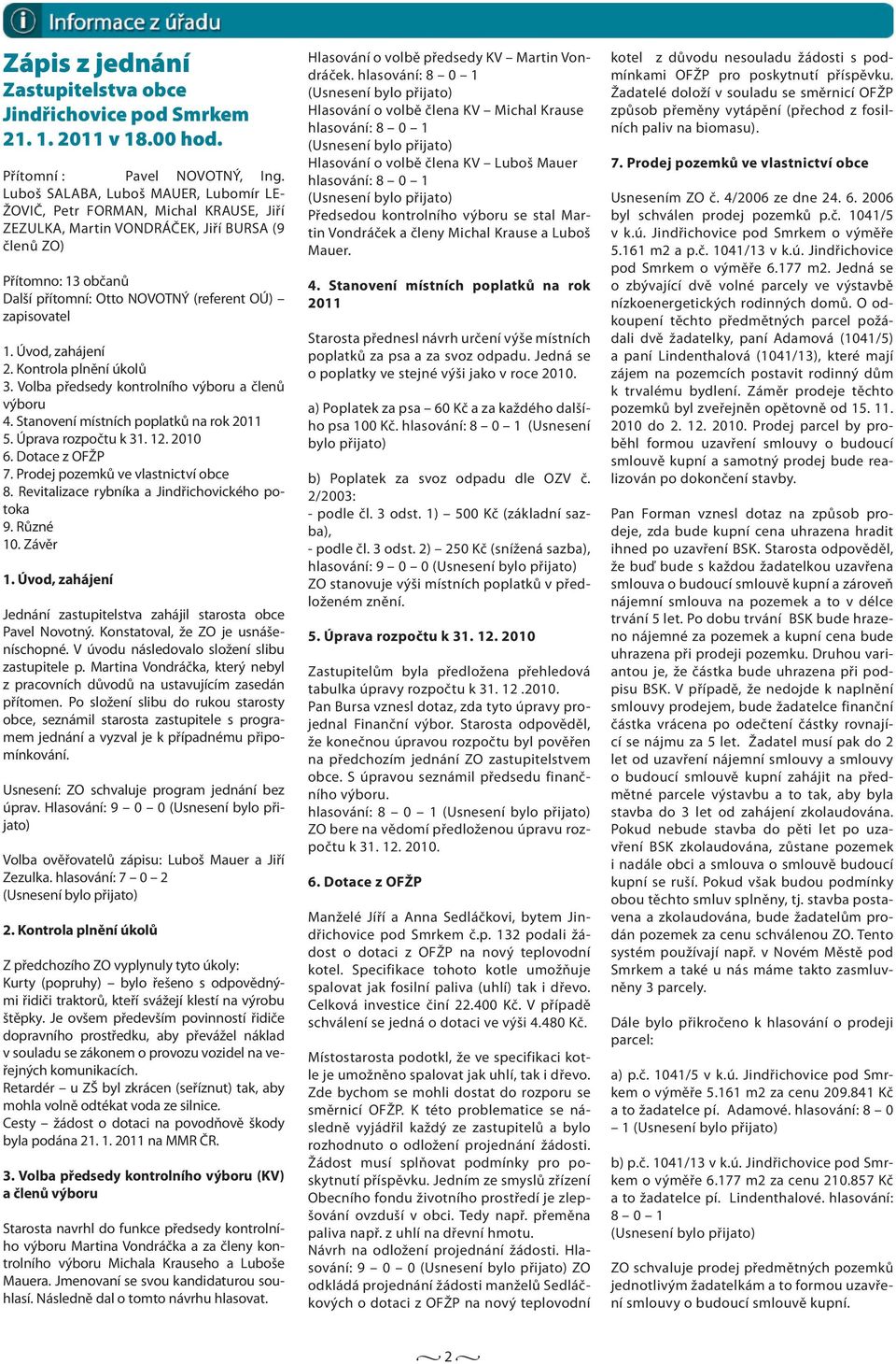 zapisovatel 1. Úvod, zahájení 2. Kontrola plnění úkolů 3. Volba předsedy kontrolního výboru a členů výboru 4. Stanovení místních poplatků na rok 2011 5. Úprava rozpočtu k 31. 12. 2010 6.