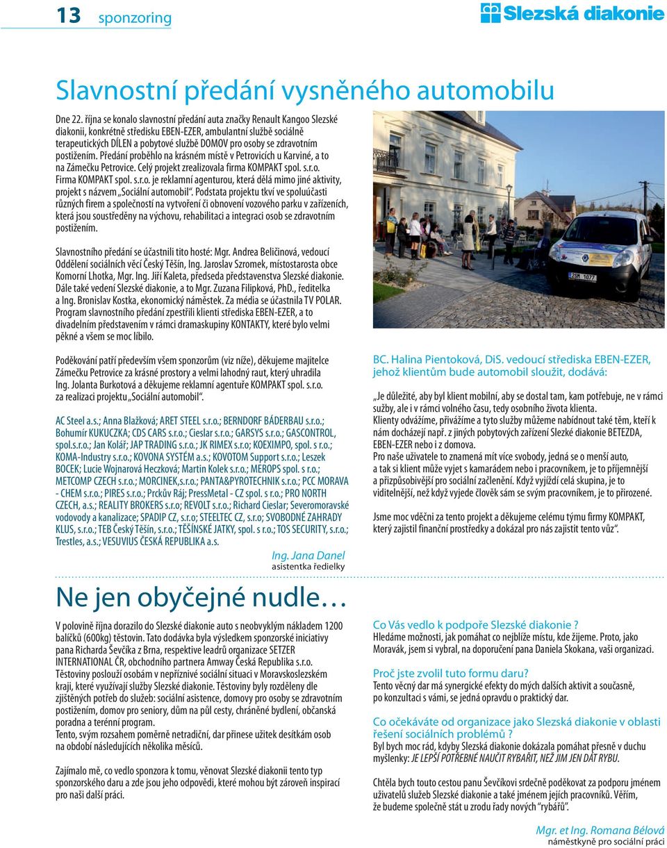 zdravotním postižením. Předání proběhlo na krásném místě v Petrovicích u Karviné, a to na Zámečku Petrovice. Celý projekt zrealizovala firma KOMPAKT spol. s.r.o. Firma KOMPAKT spol. s.r.o. je reklamní agenturou, která dělá mimo jiné aktivity, projekt s názvem Sociální automobil.