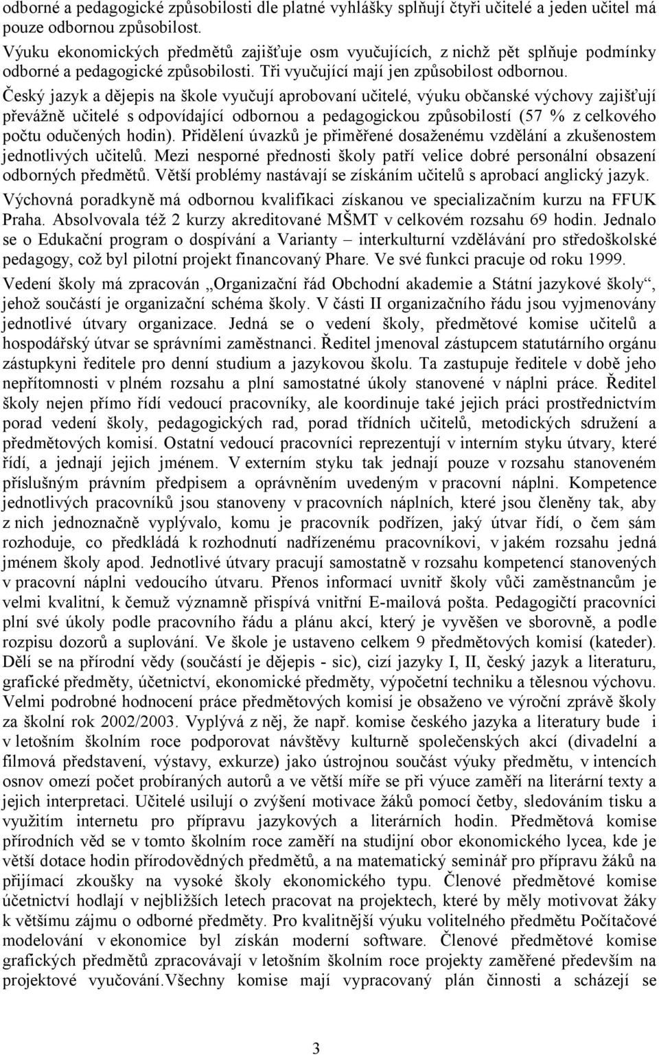 Český jazyk a dějepis na škole vyučují aprobovaní učitelé, výuku občanské výchovy zajišťují převážně učitelé s odpovídající odbornou a pedagogickou způsobilostí (57 % z celkového počtu odučených