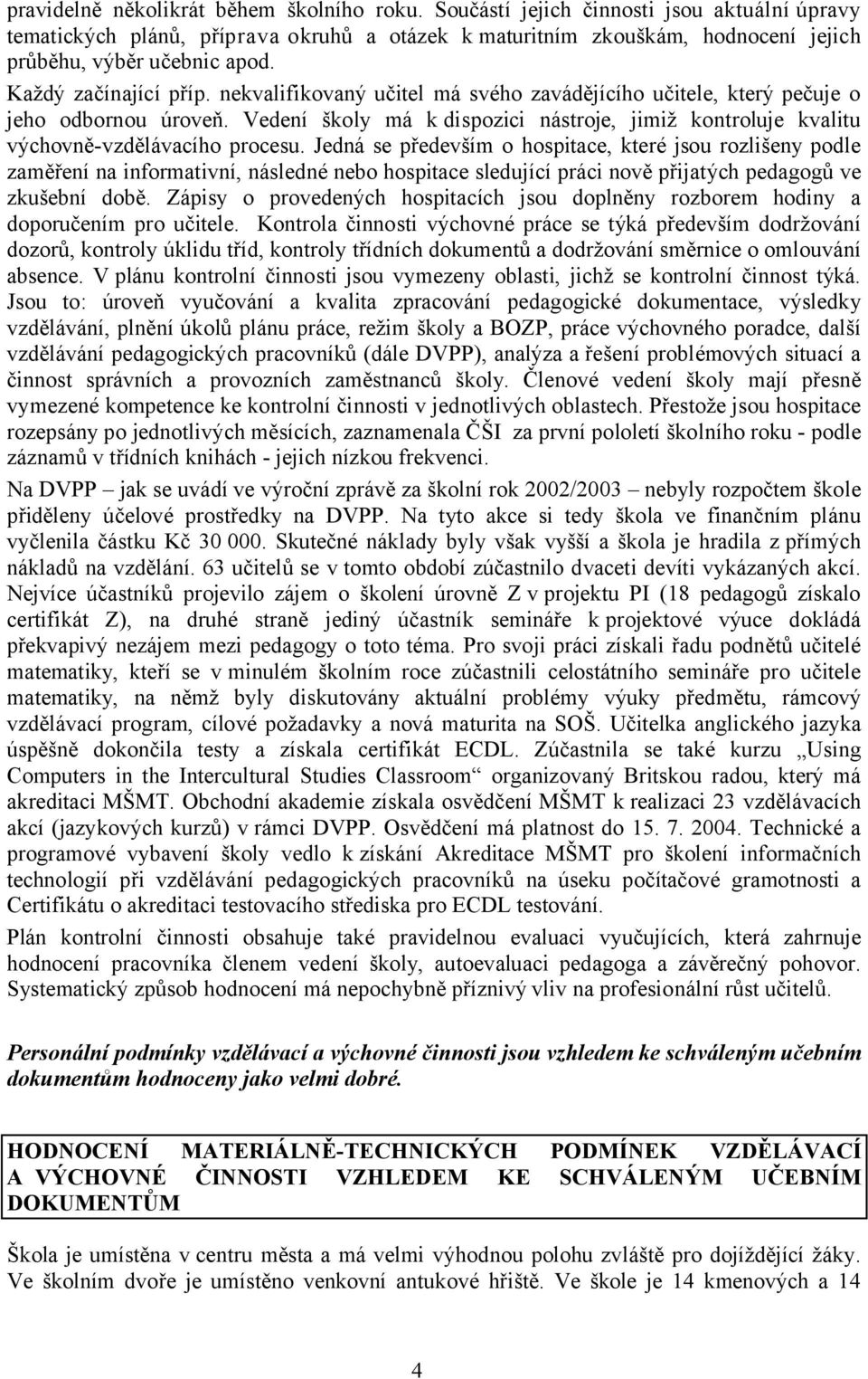 nekvalifikovaný učitel má svého zavádějícího učitele, který pečuje o jeho odbornou úroveň. Vedení školy má k dispozici nástroje, jimiž kontroluje kvalitu výchovně-vzdělávacího procesu.