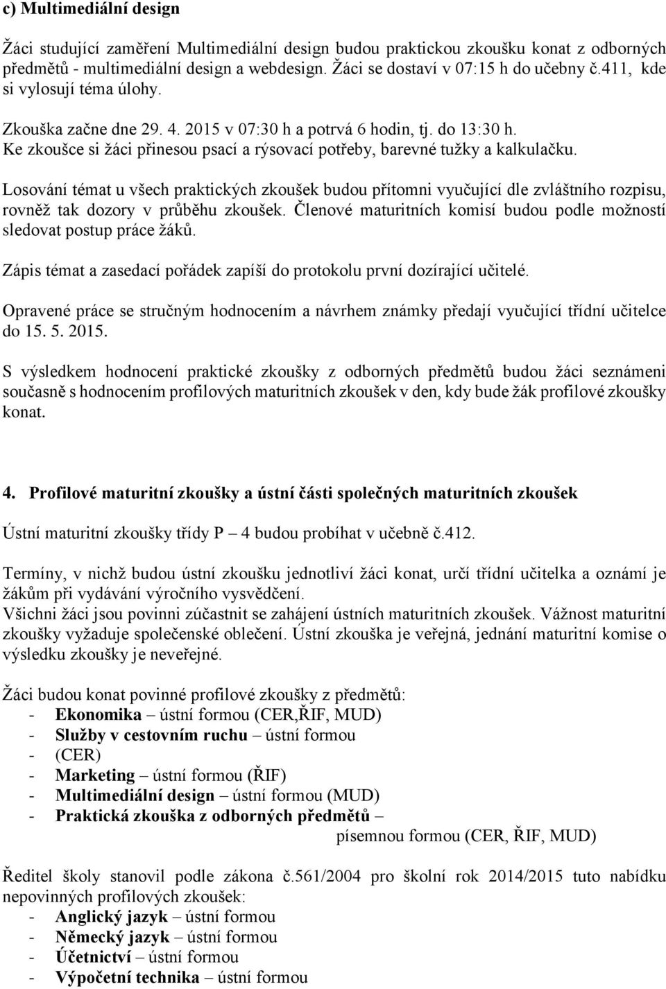 Losování témat u všech praktických zkoušek budou přítomni vyučující dle zvláštního rozpisu, rovněž tak dozory v průběhu zkoušek.