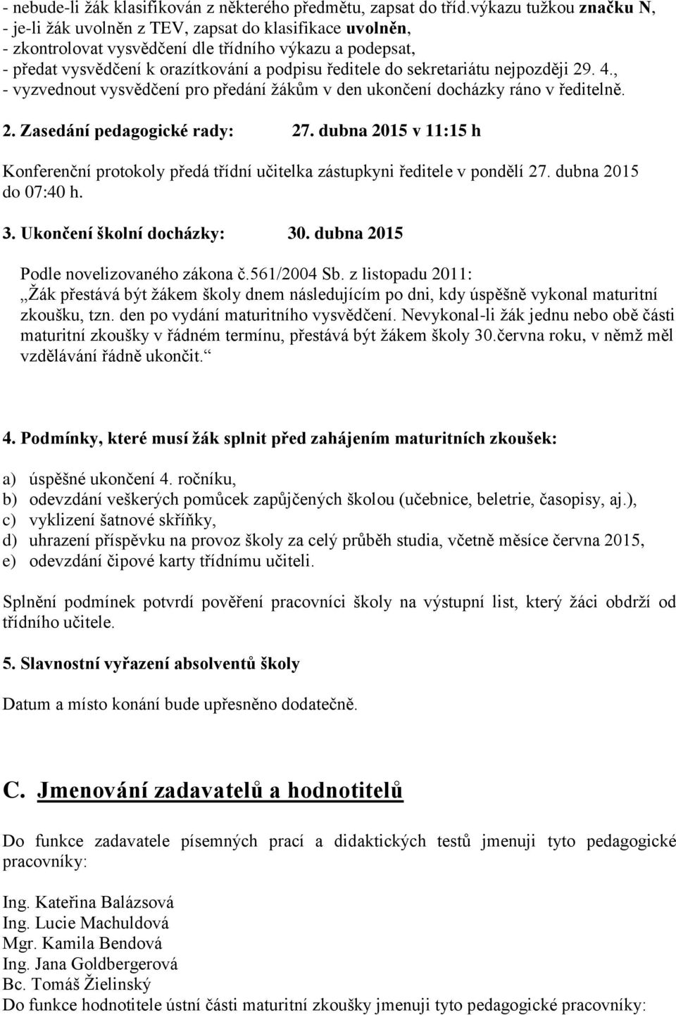 sekretariátu nejpozději 29. 4., - vyzvednout vysvědčení pro předání žákům v den ukončení docházky ráno v ředitelně. 2. Zasedání pedagogické rady: 27.