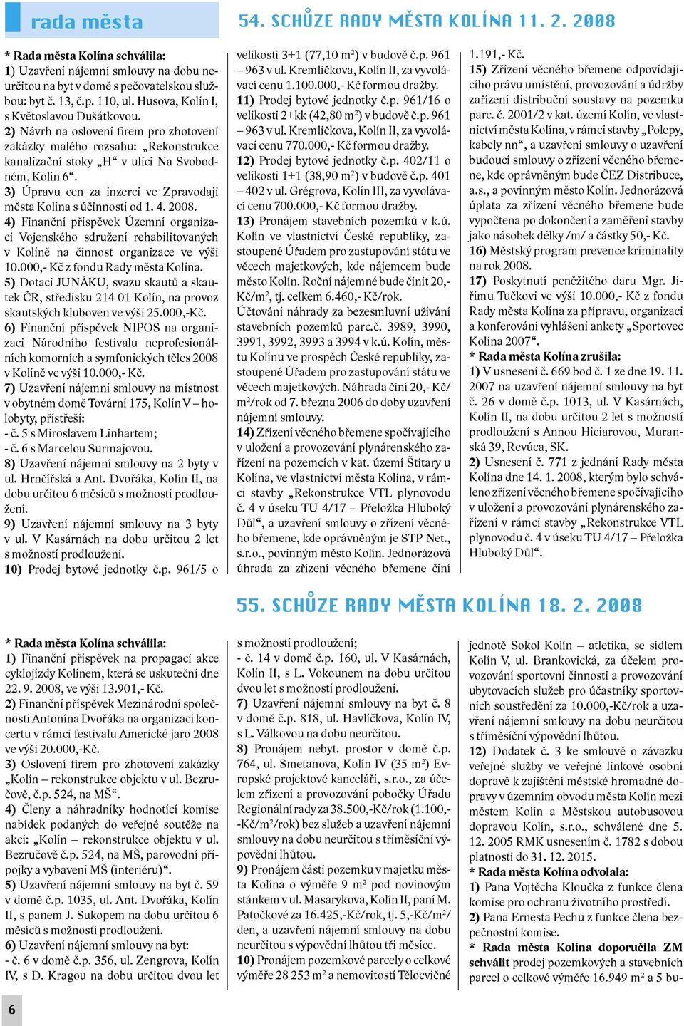 3) Úpravu cen za inzerci ve Zpravodaji města Kolína s účinností od 1. 4. 2008. 4) Finanční příspěvek Územní organizaci Vojenského sdružení rehabilitovaných v Kolíně na činnost organizace ve výši 10.