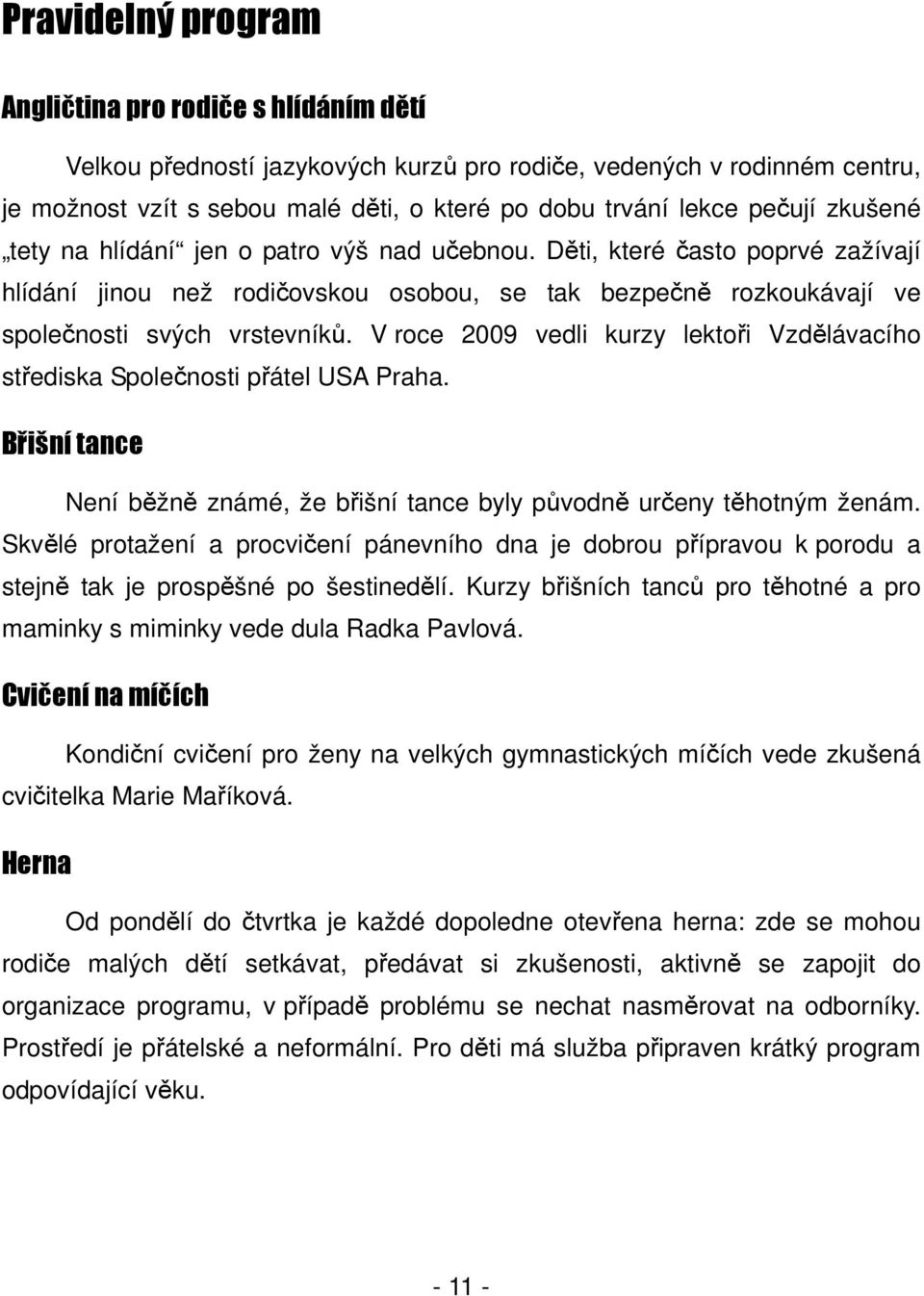 V roce 2009 vedli kurzy lektoři Vzdělávacího střediska Společnosti přátel USA Praha. Břišní tance Není běžně známé, že břišní tance byly původně určeny těhotným ženám.