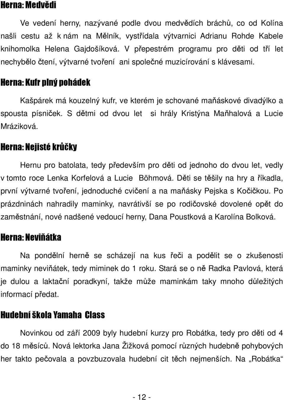 Herna: Kufr plný pohádek Kašpárek má kouzelný kufr, ve kterém je schované maňáskové divadýlko a spousta písniček. S dětmi od dvou let si hrály Kristýna Maňhalová a Lucie Mráziková.