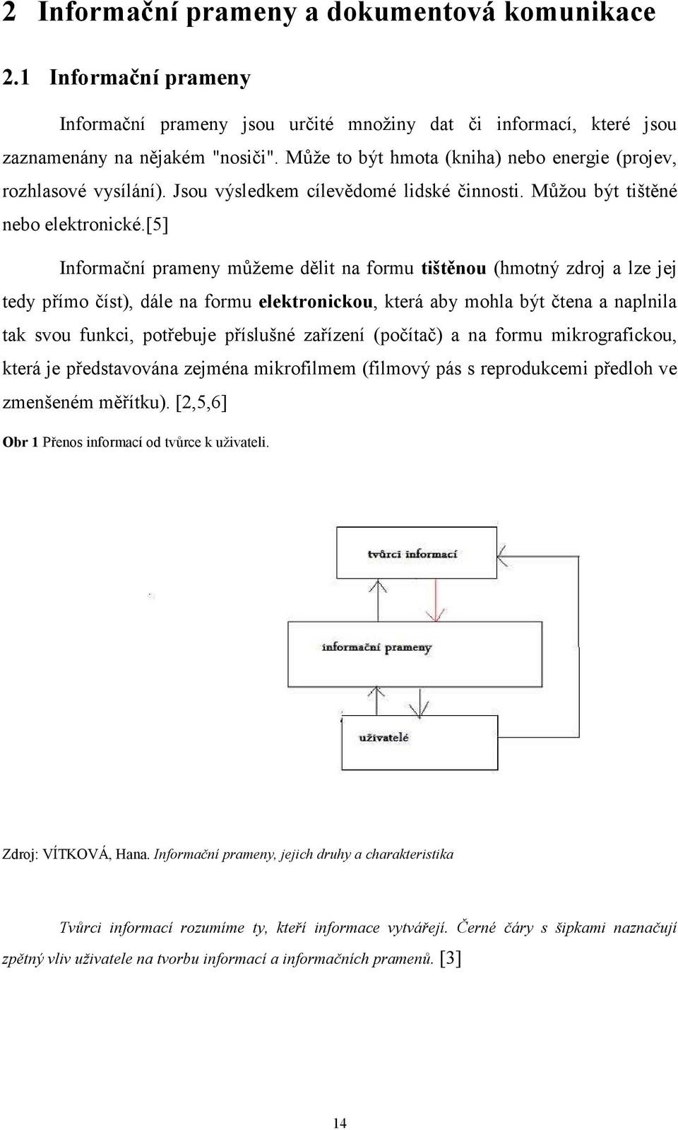 [5] Informační prameny můžeme dělit na formu tištěnou (hmotný zdroj a lze jej tedy přímo číst), dále na formu elektronickou, která aby mohla být čtena a naplnila tak svou funkci, potřebuje příslušné