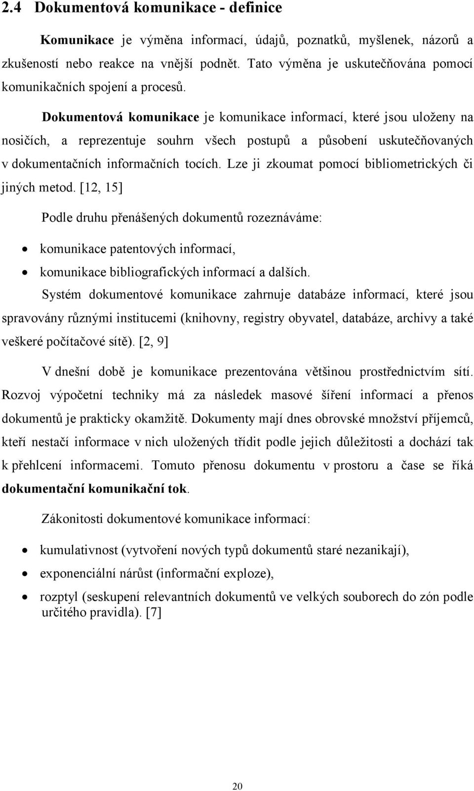 Dokumentová komunikace je komunikace informací, které jsou uloženy na nosičích, a reprezentuje souhrn všech postupů a působení uskutečňovaných v dokumentačních informačních tocích.