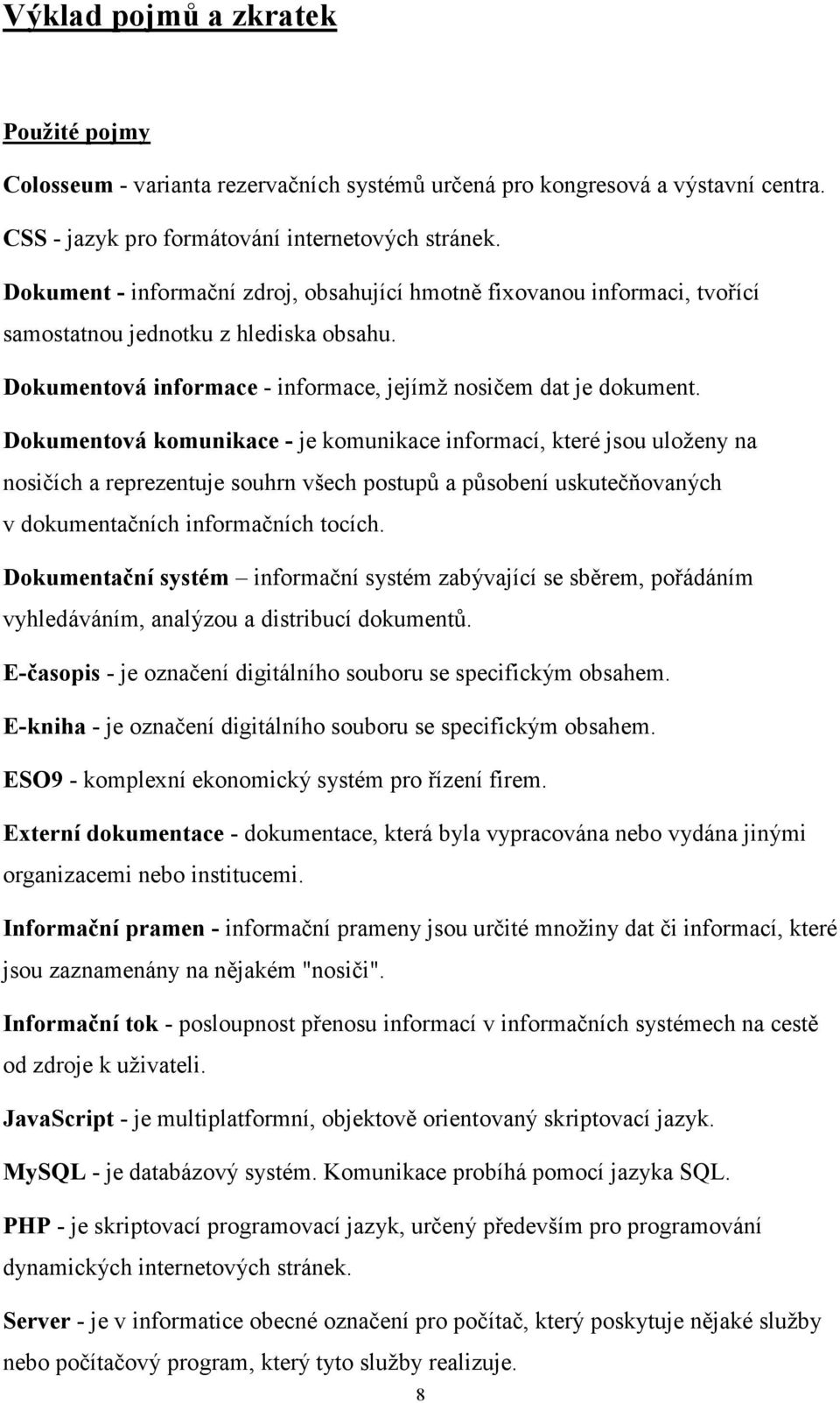 Dokumentová komunikace - je komunikace informací, které jsou uloženy na nosičích a reprezentuje souhrn všech postupů a působení uskutečňovaných v dokumentačních informačních tocích.