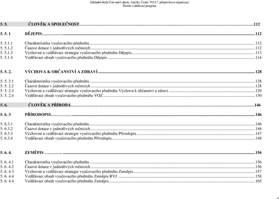 .. 128 5. 5. 2.3 Výchovné a vzdělávací strategie vyučovacího předmětu Výchova k občanství a zdraví... 129 5. 5. 2.4 Vzdělávací obsah vyučovacího předmětu VOZ... 130 5. 6. ČLOVĚK A PŘÍRODA. 146 5. 6. 3 PŘÍRODOPIS.