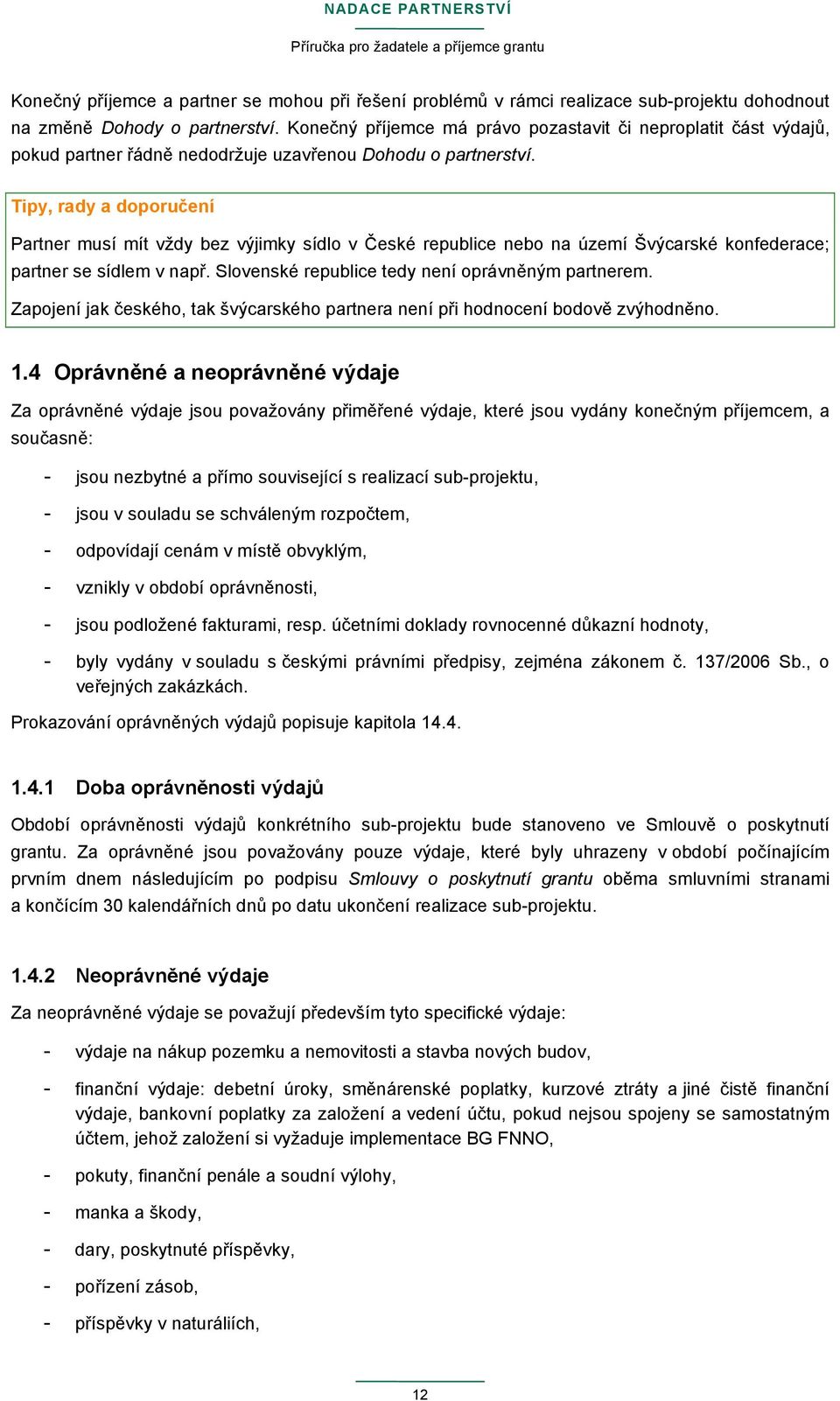 Tipy, rady a doporučení Partner musí mít vždy bez výjimky sídlo v České republice nebo na území Švýcarské konfederace; partner se sídlem v např. Slovenské republice tedy není oprávněným partnerem.