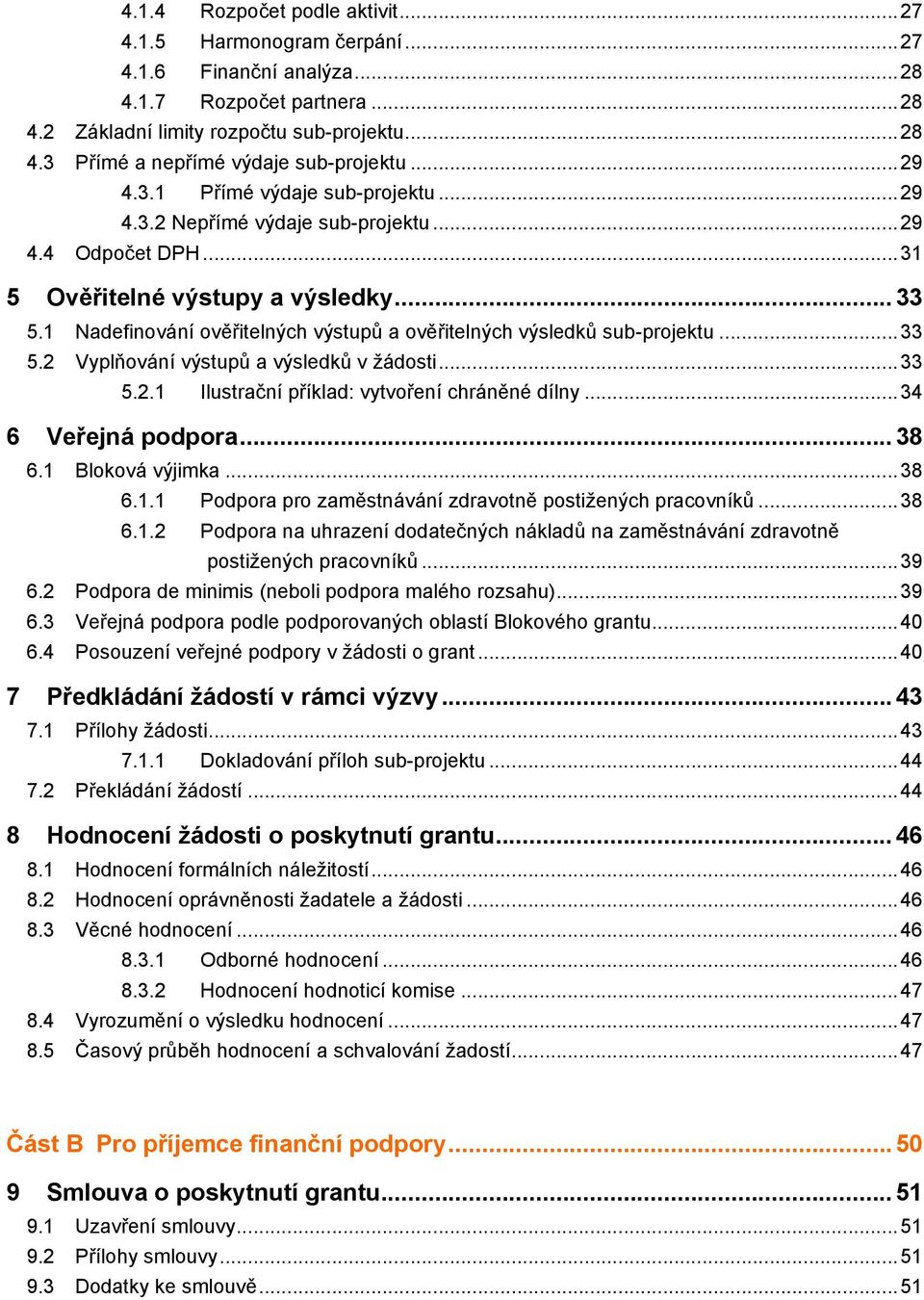 1 Nadefinování ověřitelných výstupů a ověřitelných výsledků sub-projektu...33 5.2 Vyplňování výstupů a výsledků v žádosti...33 5.2.1 Ilustrační příklad: vytvoření chráněné dílny...34 6 Veřejná podpora.